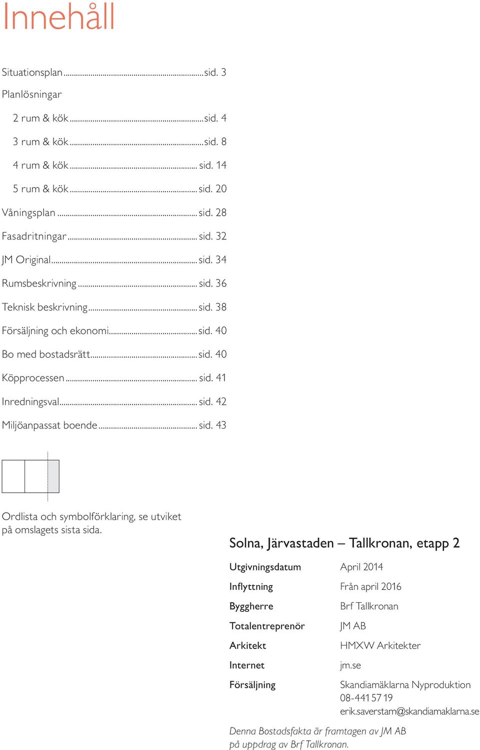 Solna, Järvastaden Tallkronan, etapp Utgivningsdatum April Inflyttning Från april 6 Byggherre Totalentreprenör Arkitekt Internet Försäljning Brf Tallkronan JM AB HMXW Arkitekter jm.