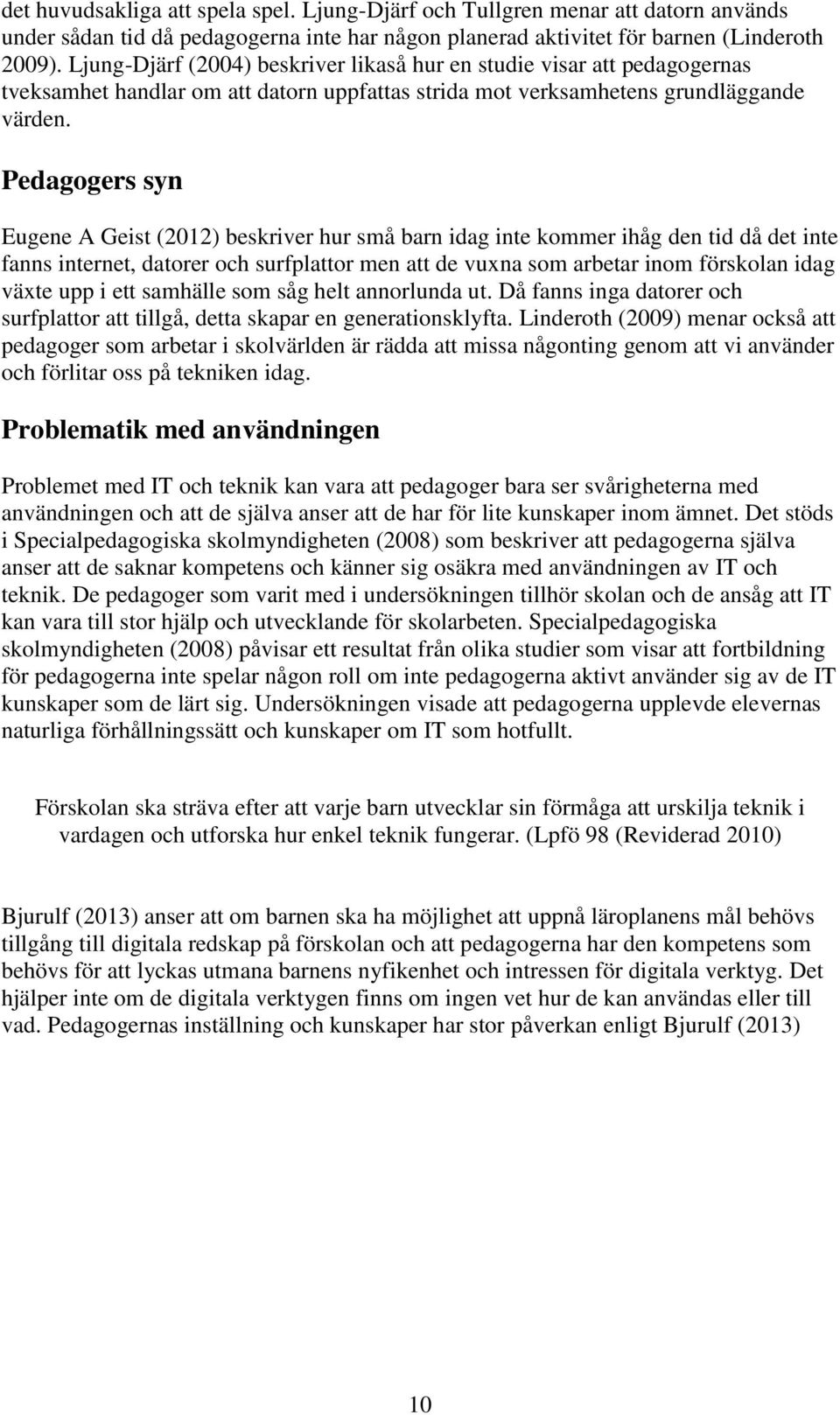 Pedagogers syn Eugene A Geist (2012) beskriver hur små barn idag inte kommer ihåg den tid då det inte fanns internet, datorer och surfplattor men att de vuxna som arbetar inom förskolan idag växte