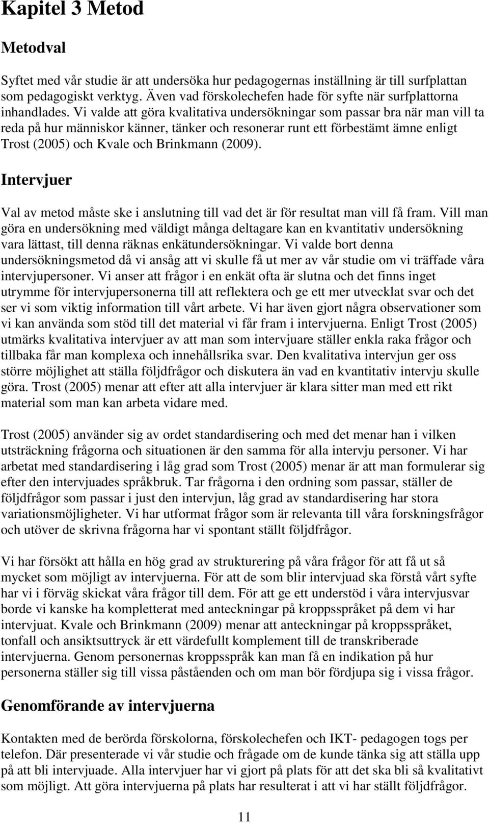 Vi valde att göra kvalitativa undersökningar som passar bra när man vill ta reda på hur människor känner, tänker och resonerar runt ett förbestämt ämne enligt Trost (2005) och Kvale och Brinkmann