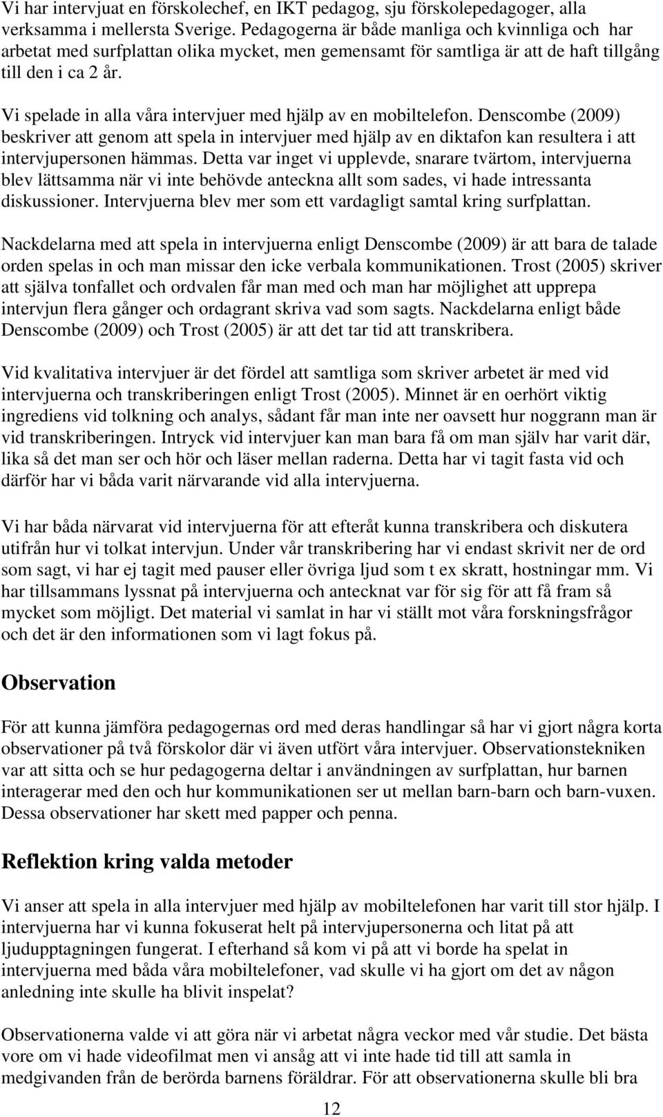 Vi spelade in alla våra intervjuer med hjälp av en mobiltelefon. Denscombe (2009) beskriver att genom att spela in intervjuer med hjälp av en diktafon kan resultera i att intervjupersonen hämmas.