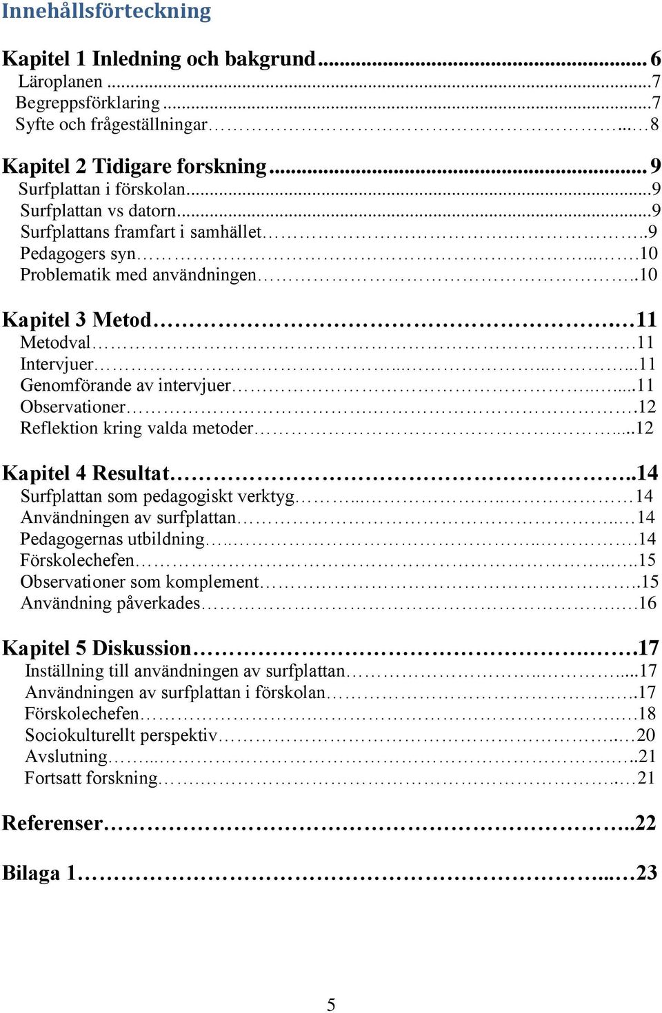 ....11 Observationer..12 Reflektion kring valda metoder....12 Kapitel 4 Resultat..14 Surfplattan som pedagogiskt verktyg..... 14 Användningen av surfplattan.. 14 Pedagogernas utbildning.