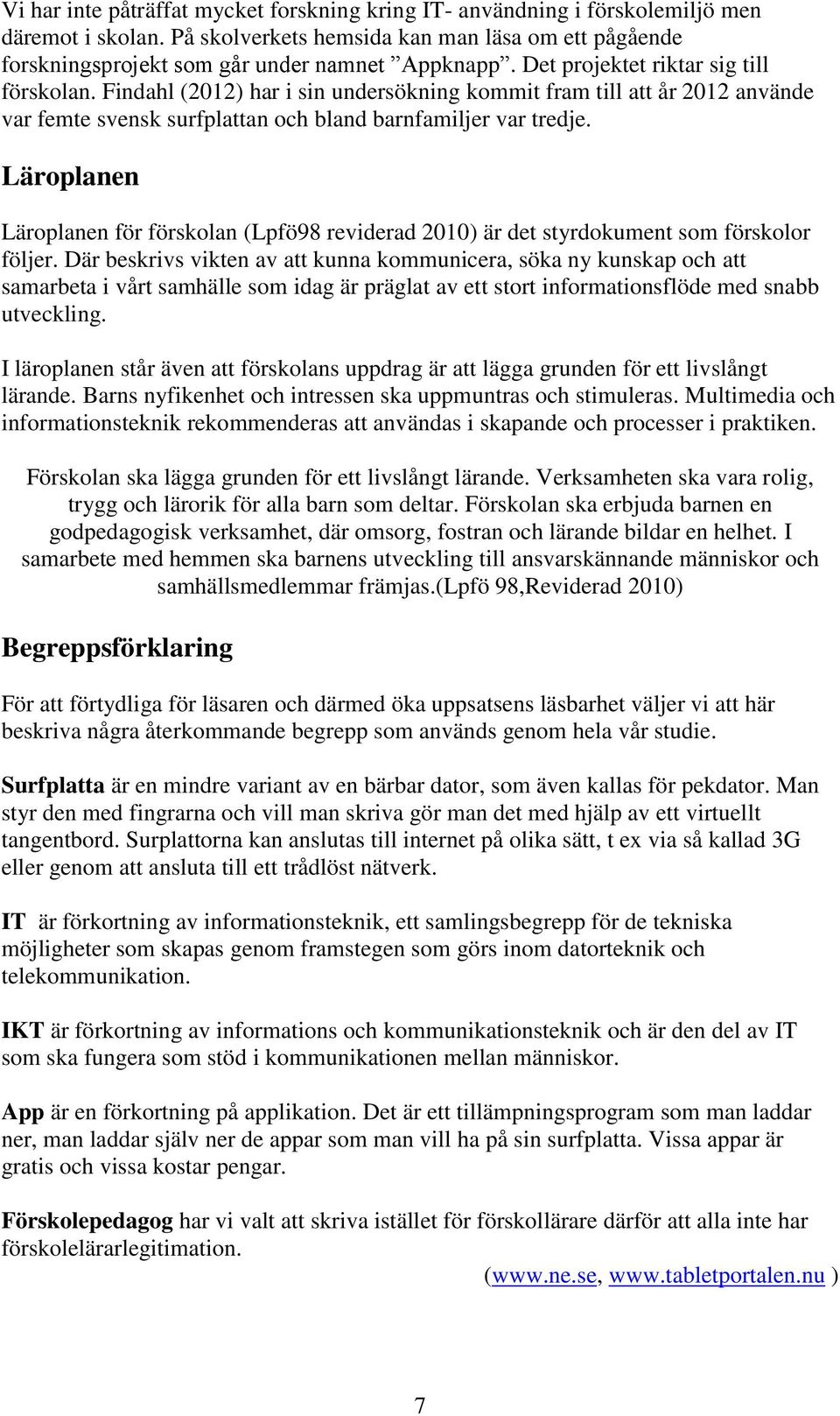 Läroplanen Läroplanen för förskolan (Lpfö98 reviderad 2010) är det styrdokument som förskolor följer.