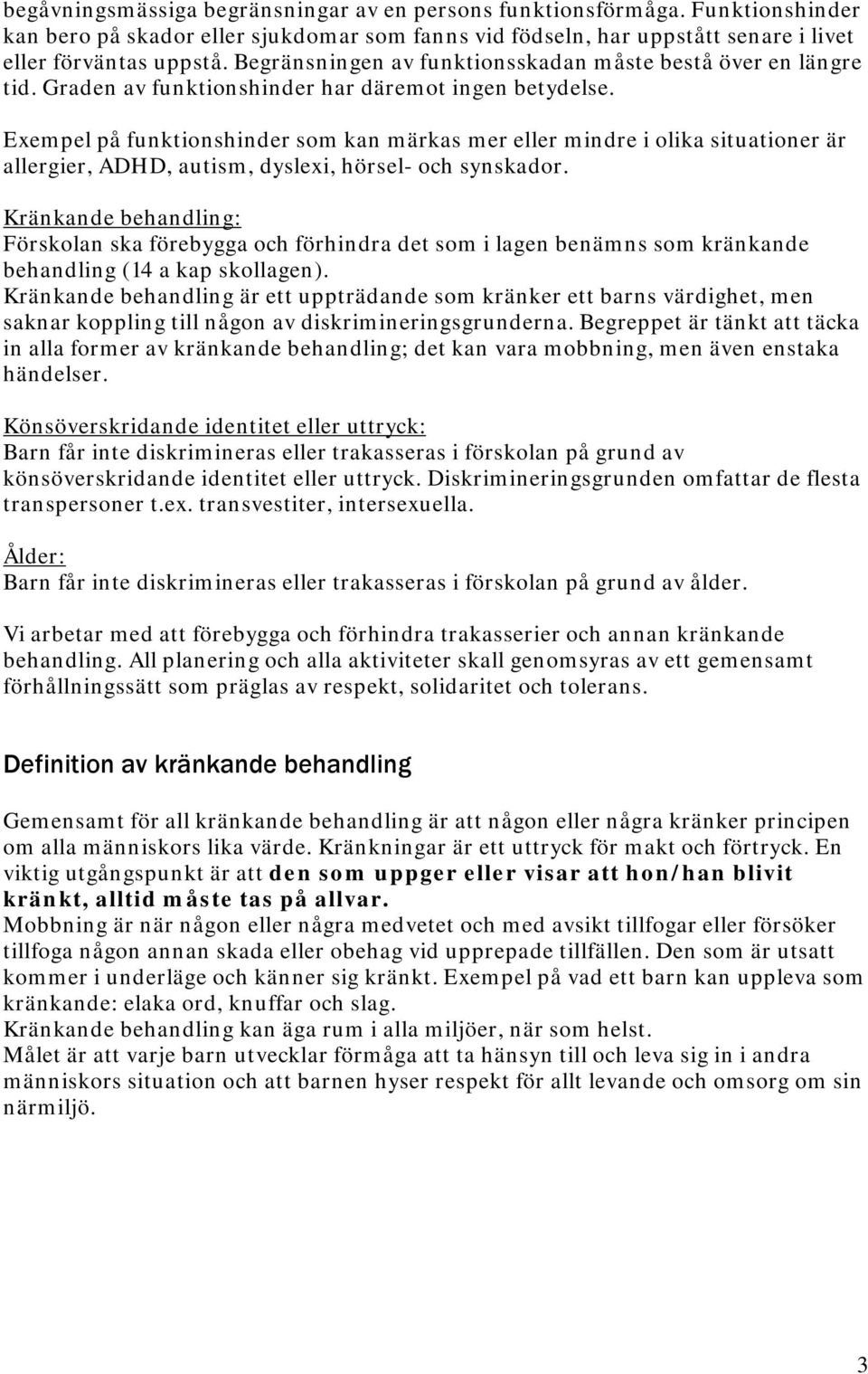 Exempel på funktionshinder som kan märkas mer eller mindre i olika situationer är allergier, ADHD, autism, dyslexi, hörsel- och synskador.