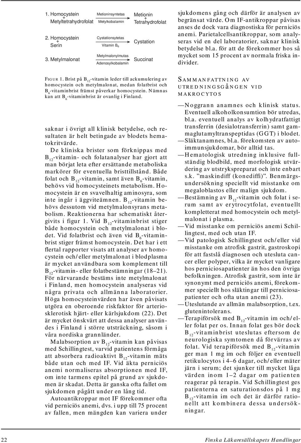 begränsat värde. Om IF-antikroppar påvisas anses de dock vara diagnostiska för perniciös anemi. Parietalcellsantikroppar, som analyseras vid en del laboratorier, saknar klinisk betydelse bl.a. för att de förekommer hos så mycket som 15 procent av normala friska individer.