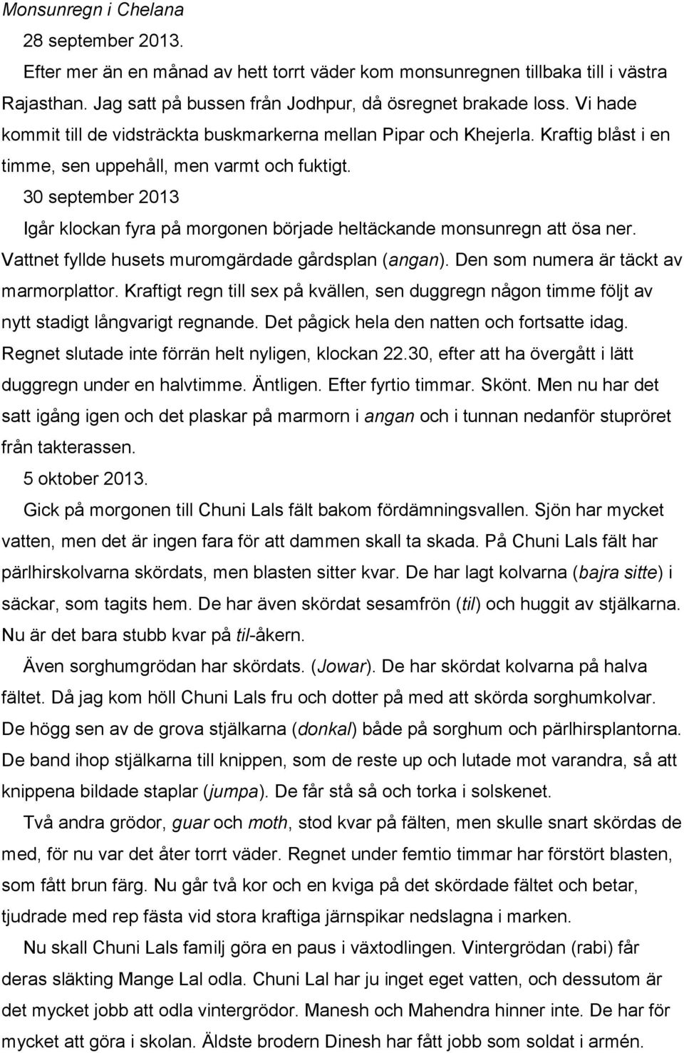 30 september 2013 Igår klockan fyra på morgonen började heltäckande monsunregn att ösa ner. Vattnet fyllde husets muromgärdade gårdsplan (angan). Den som numera är täckt av marmorplattor.