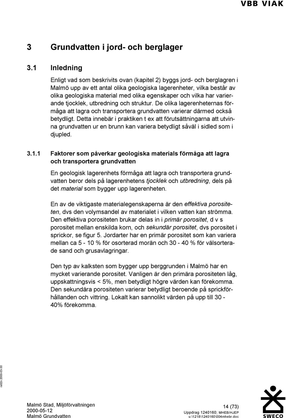 egenskaper och vilka har varierande tjocklek, utbredning och struktur. De olika lagerenheternas förmåga att lagra och transportera grundvatten varierar därmed också betydligt.