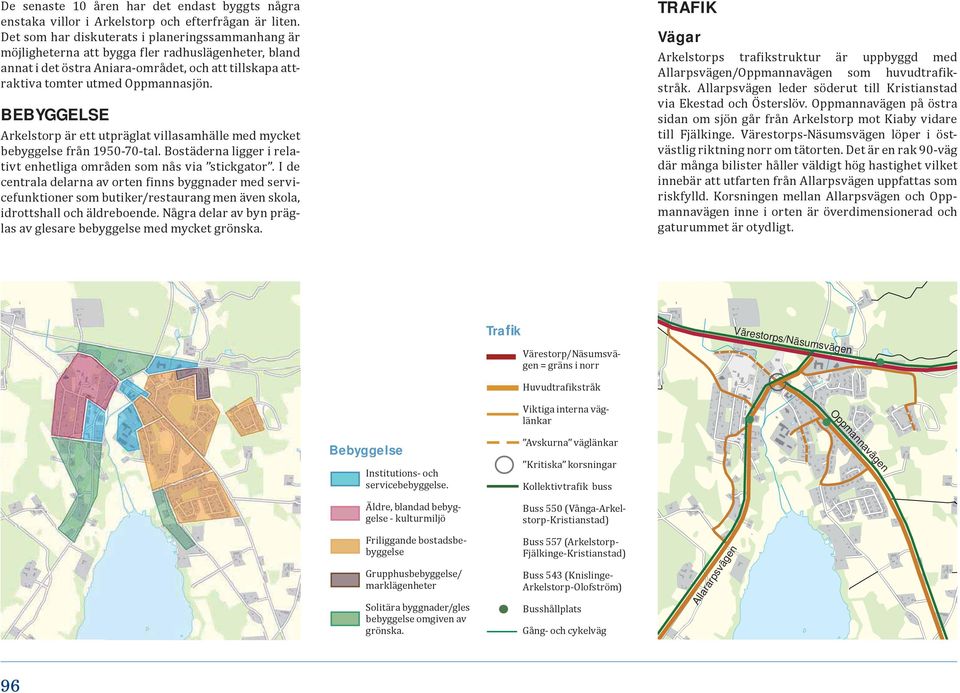 BEBYGGELSE Arkelstorp är ett utpräglat villasamhälle med mycket bebyggelse från 1950-70-tal. Bostäderna ligger i relativt enhetliga områden som nås via stickgator.