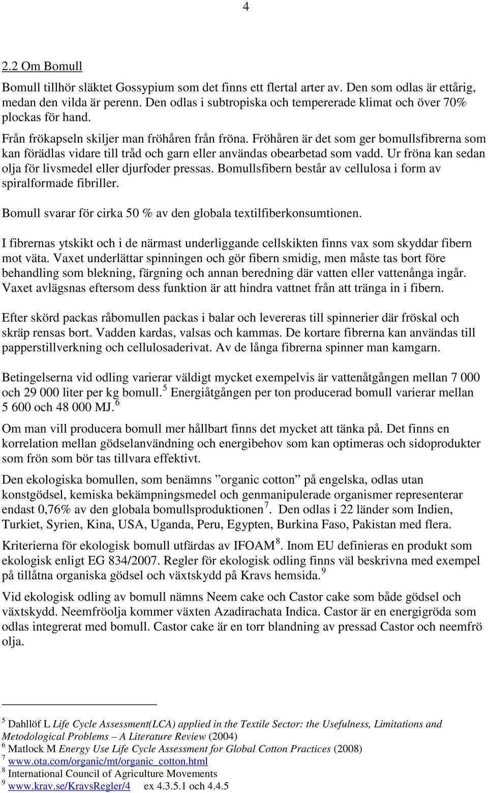 Fröhåren är det som ger bomullsfibrerna som kan förädlas vidare till tråd och garn eller användas obearbetad som vadd. Ur fröna kan sedan olja för livsmedel eller djurfoder pressas.