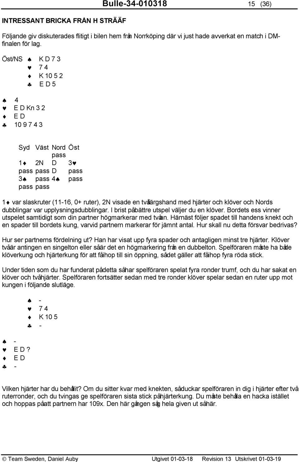 med hjärter och klöver och Nords dubblingar var upplysningsdubblingar. I brist påbättre utspel väljer du en klöver. Bordets ess vinner utspelet samtidigt som din partner högmarkerar med tvåan.