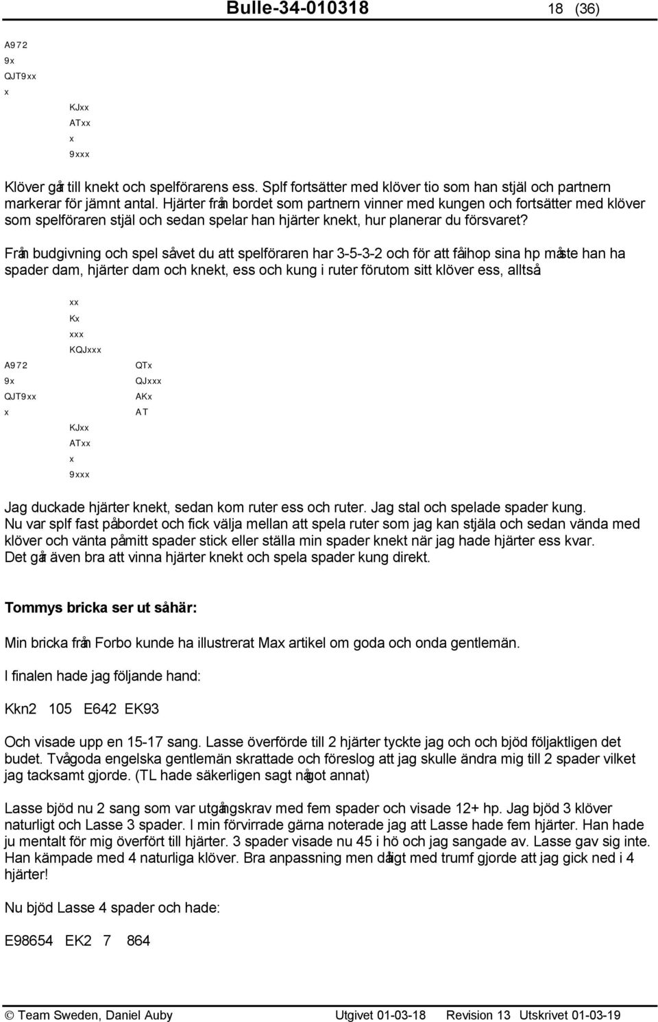 Från budgivning och spel såvet du att spelföraren har 3-5-3-2 och för att fåihop sina hp måste han ha spader dam, hjärter dam och knekt, ess och kung i ruter förutom sitt klöver ess, alltså: xx A972