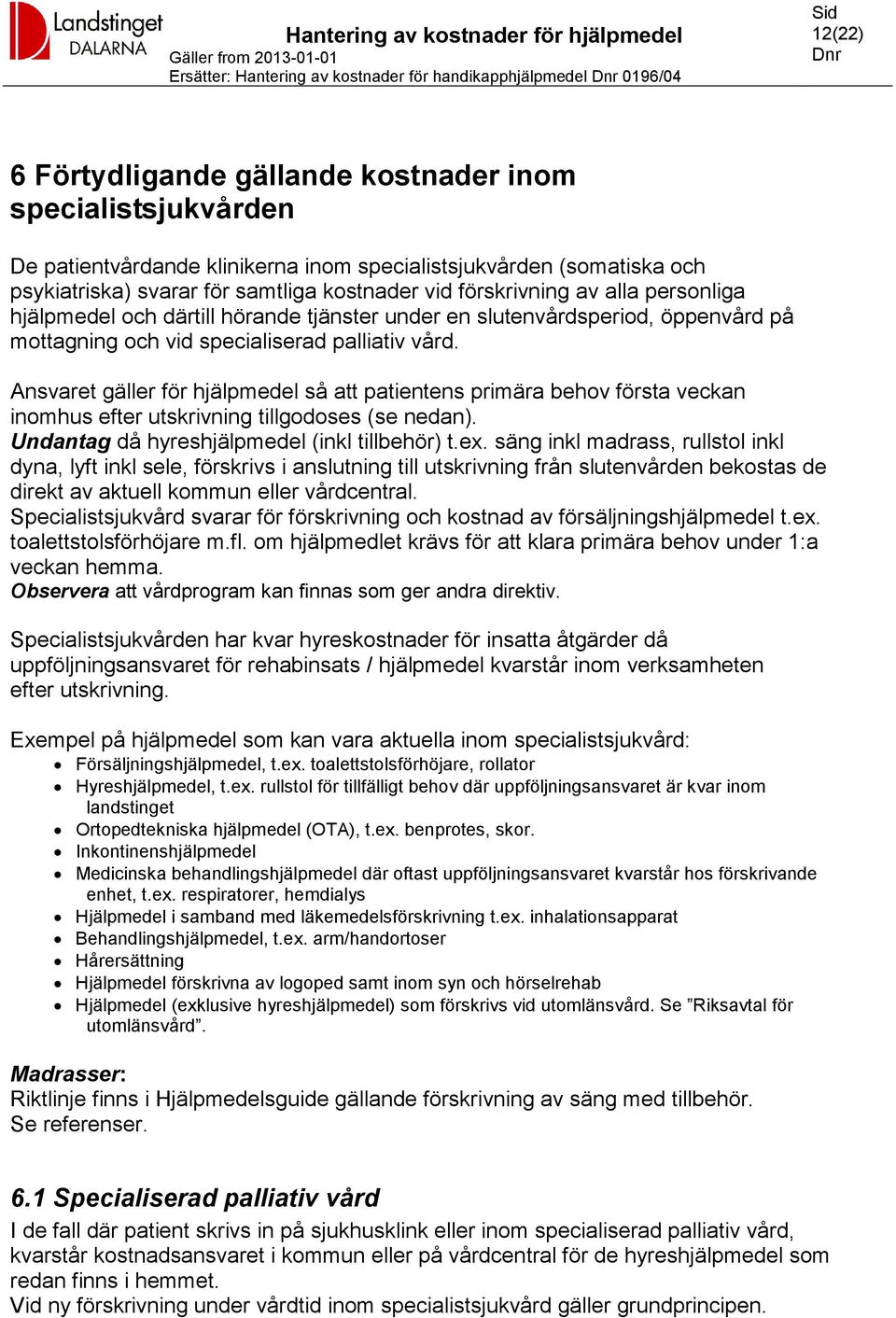 Ansvaret gäller för hjälpmedel så att patientens primära behov första veckan inomhus efter utskrivning tillgodoses (se nedan). Undantag då hyreshjälpmedel (inkl tillbehör) t.ex.