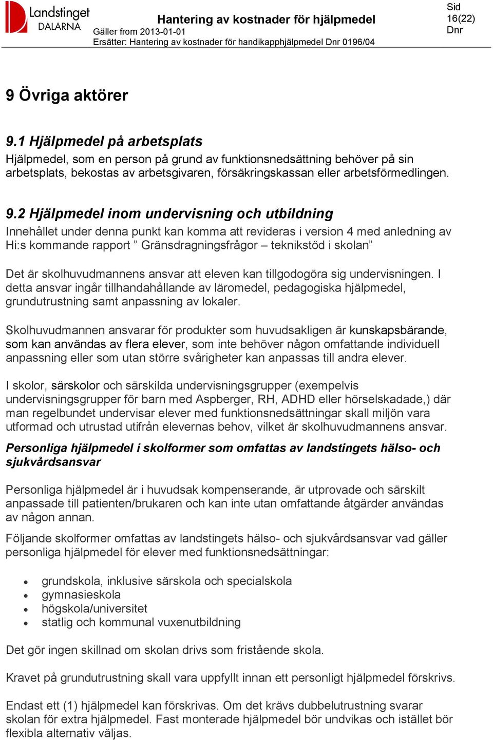 2 Hjälpmedel inom undervisning och utbildning Innehållet under denna punkt kan komma att revideras i version 4 med anledning av Hi:s kommande rapport Gränsdragningsfrågor teknikstöd i skolan Det är