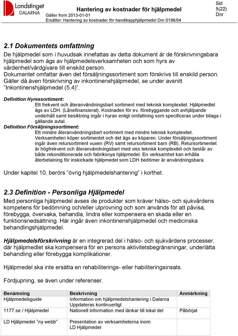 enskild person. Dokumentet omfattar även det försäljningssortiment som förskrivs till enskild person. Gäller då även förskrivning av inkontinenshjälpmedel, se under avsnitt Inkontinenshjälpmedel (5.