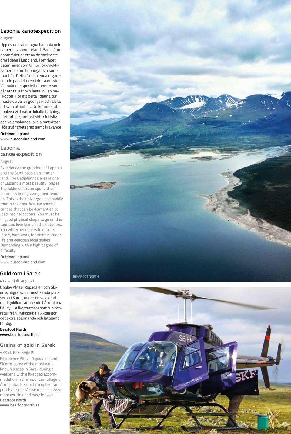 Vi använder speciella kanoter som går att ta isär och lasta in i en helikopter. För att delta i denna tur måste du vara i god fysik och älska att vara utomhus.