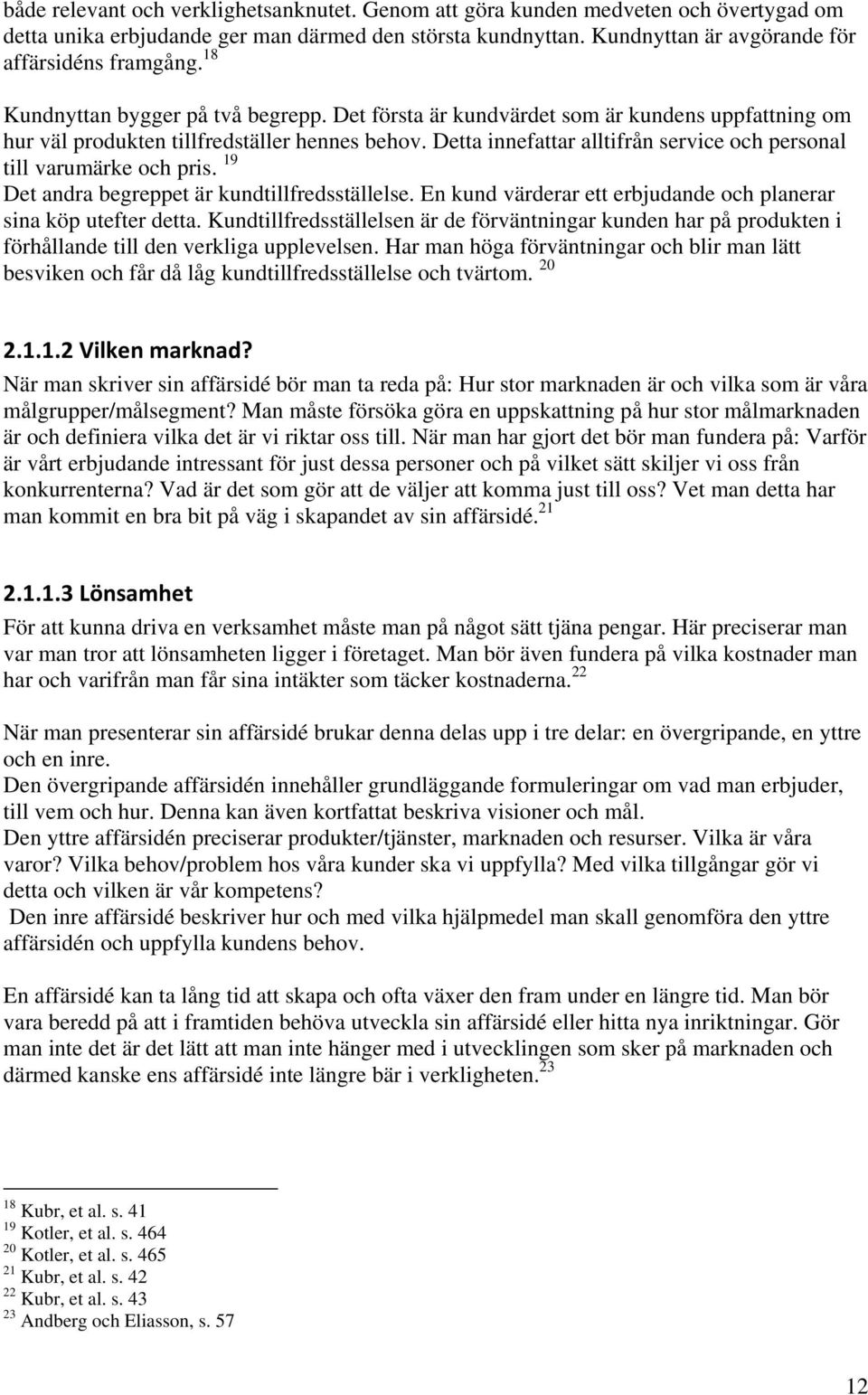 Detta innefattar alltifrån service och personal till varumärke och pris. 19 Det andra begreppet är kundtillfredsställelse. En kund värderar ett erbjudande och planerar sina köp utefter detta.