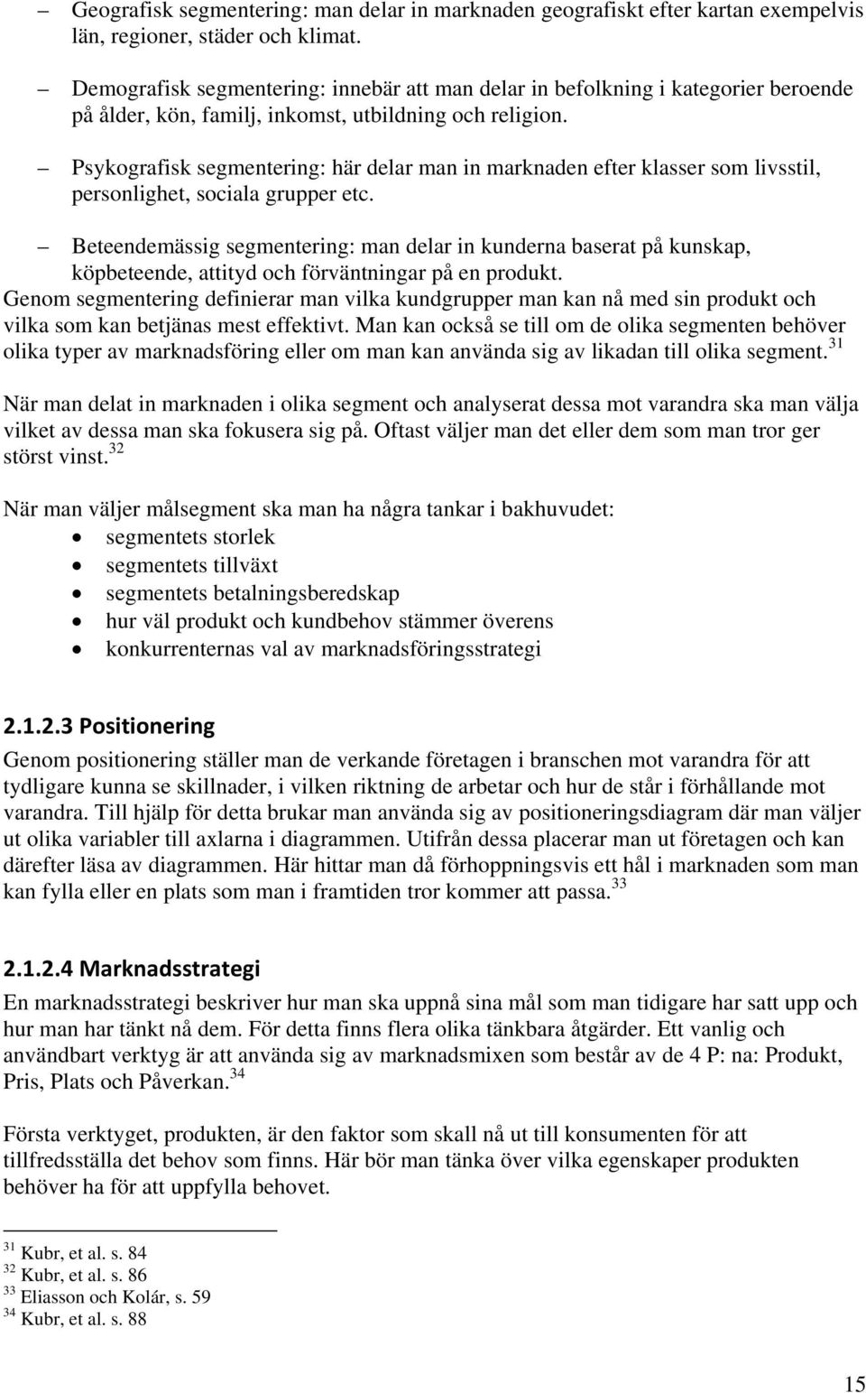 Psykografisk segmentering: här delar man in marknaden efter klasser som livsstil, personlighet, sociala grupper etc.