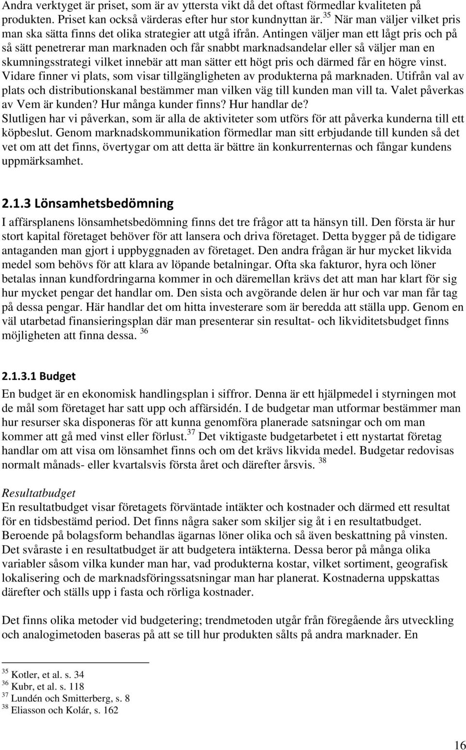 Antingen väljer man ett lågt pris och på så sätt penetrerar man marknaden och får snabbt marknadsandelar eller så väljer man en skumningsstrategi vilket innebär att man sätter ett högt pris och