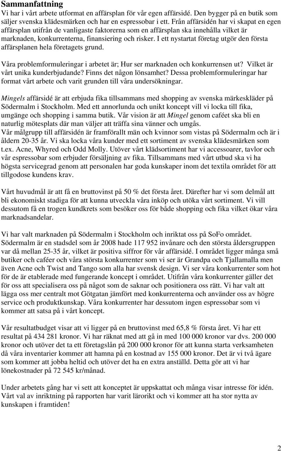 I ett nystartat företag utgör den första affärsplanen hela företagets grund. Våra problemformuleringar i arbetet är; Hur ser marknaden och konkurrensen ut? Vilket är vårt unika kunderbjudande?