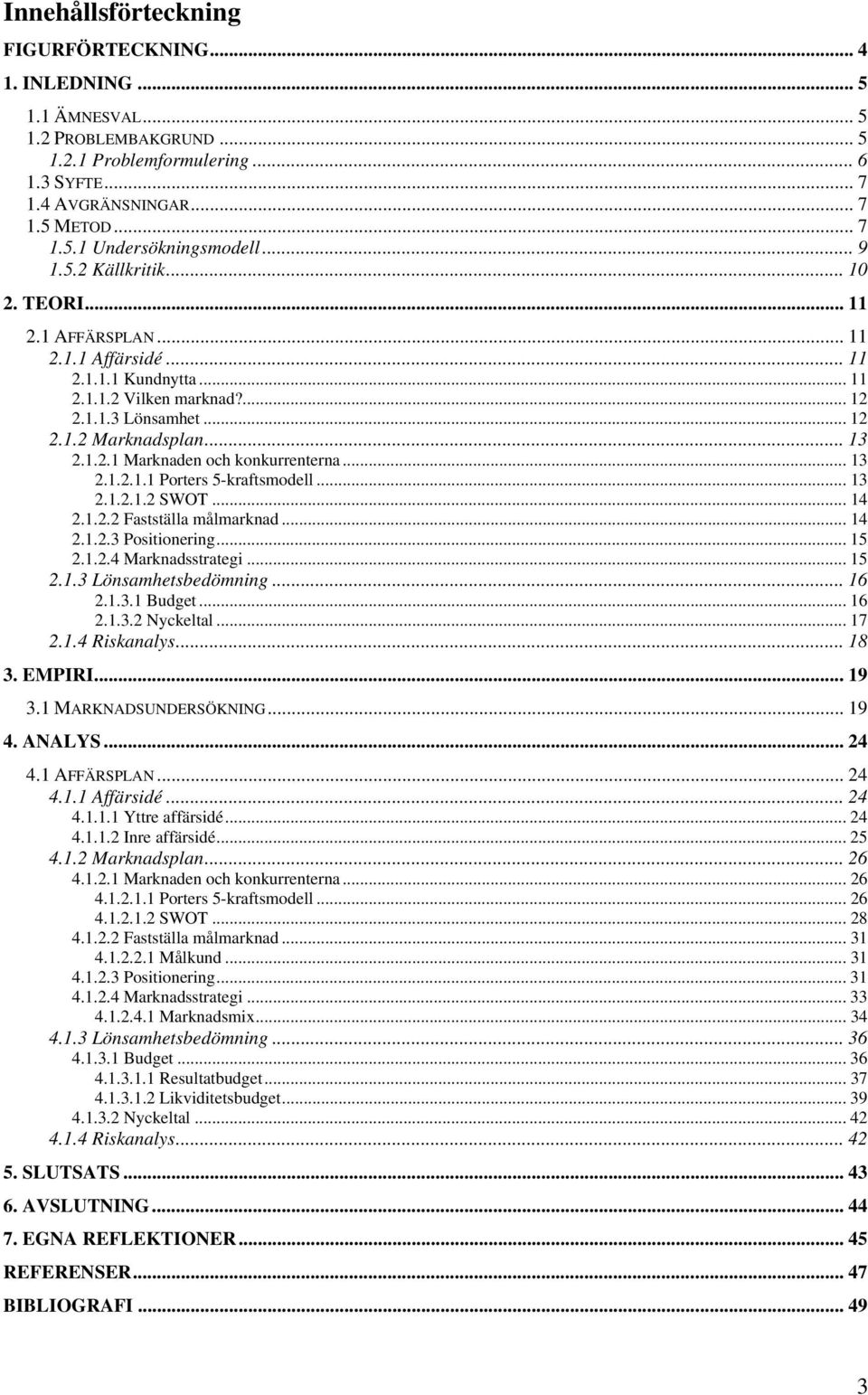 .. 13 2.1.2.1.1 Porters 5-kraftsmodell... 13 2.1.2.1.2 SWOT... 14 2.1.2.2 Fastställa målmarknad... 14 2.1.2.3 Positionering... 15 2.1.2.4 Marknadsstrategi... 15 2.1.3 Lönsamhetsbedömning... 16 2.1.3.1 Budget.