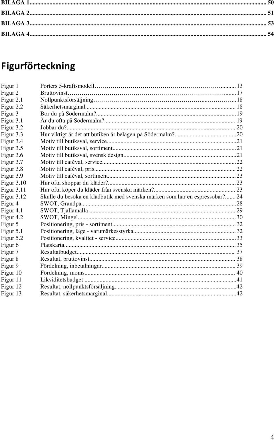 ... 20 Figur 3.4 Motiv till butiksval, service... 21 Figur 3.5 Motiv till butiksval, sortiment... 21 Figur 3.6 Motiv till butiksval, svensk design... 21 Figur 3.7 Motiv till caféval, service.