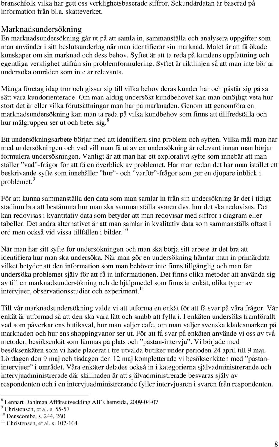 Målet är att få ökade kunskaper om sin marknad och dess behov. Syftet är att ta reda på kundens uppfattning och egentliga verklighet utifrån sin problemformulering.