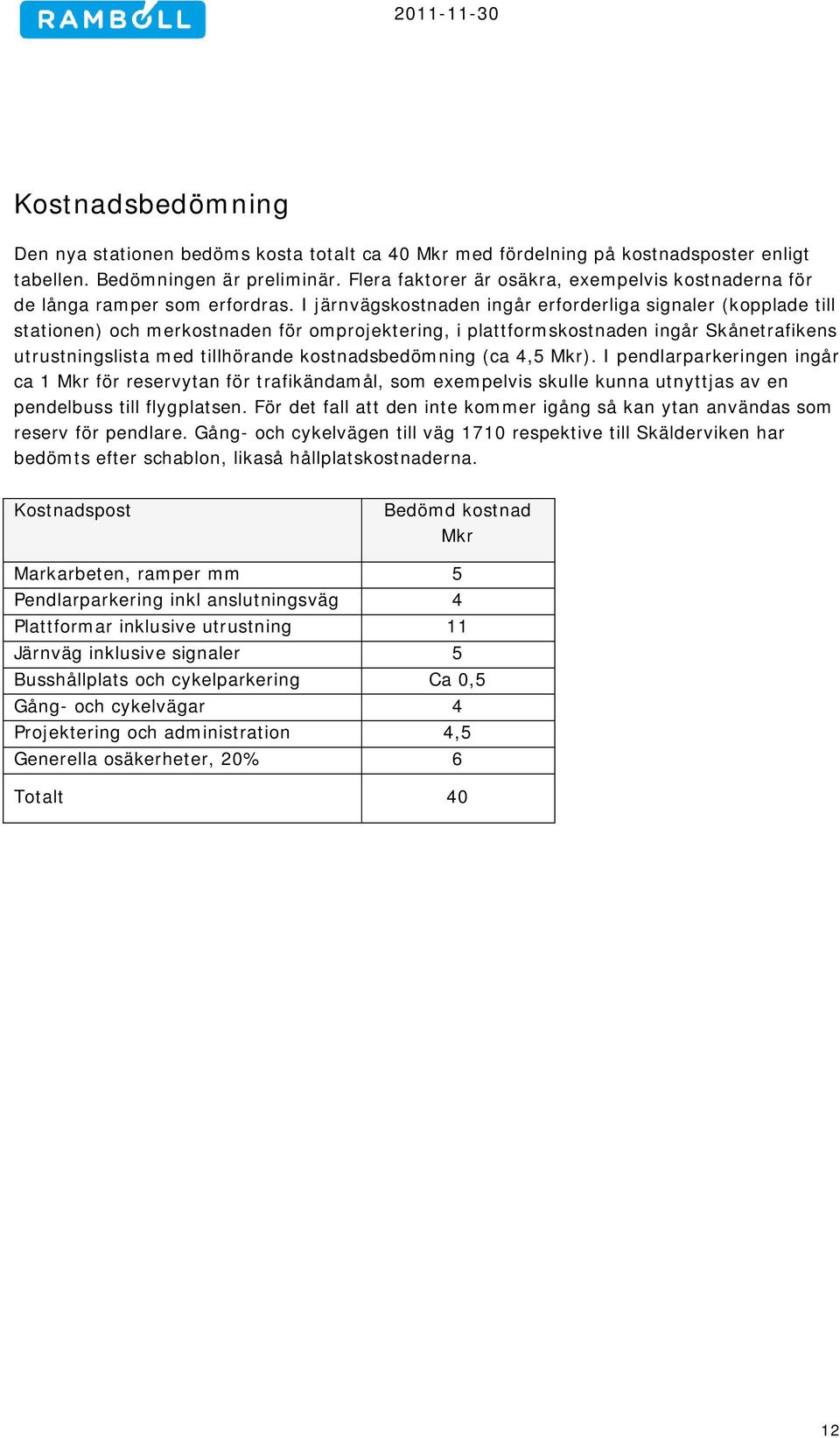 I järnvägskostnaden ingår erforderliga signaler (kopplade till stationen) och merkostnaden för omprojektering, i plattformskostnaden ingår Skånetrafikens utrustningslista med tillhörande