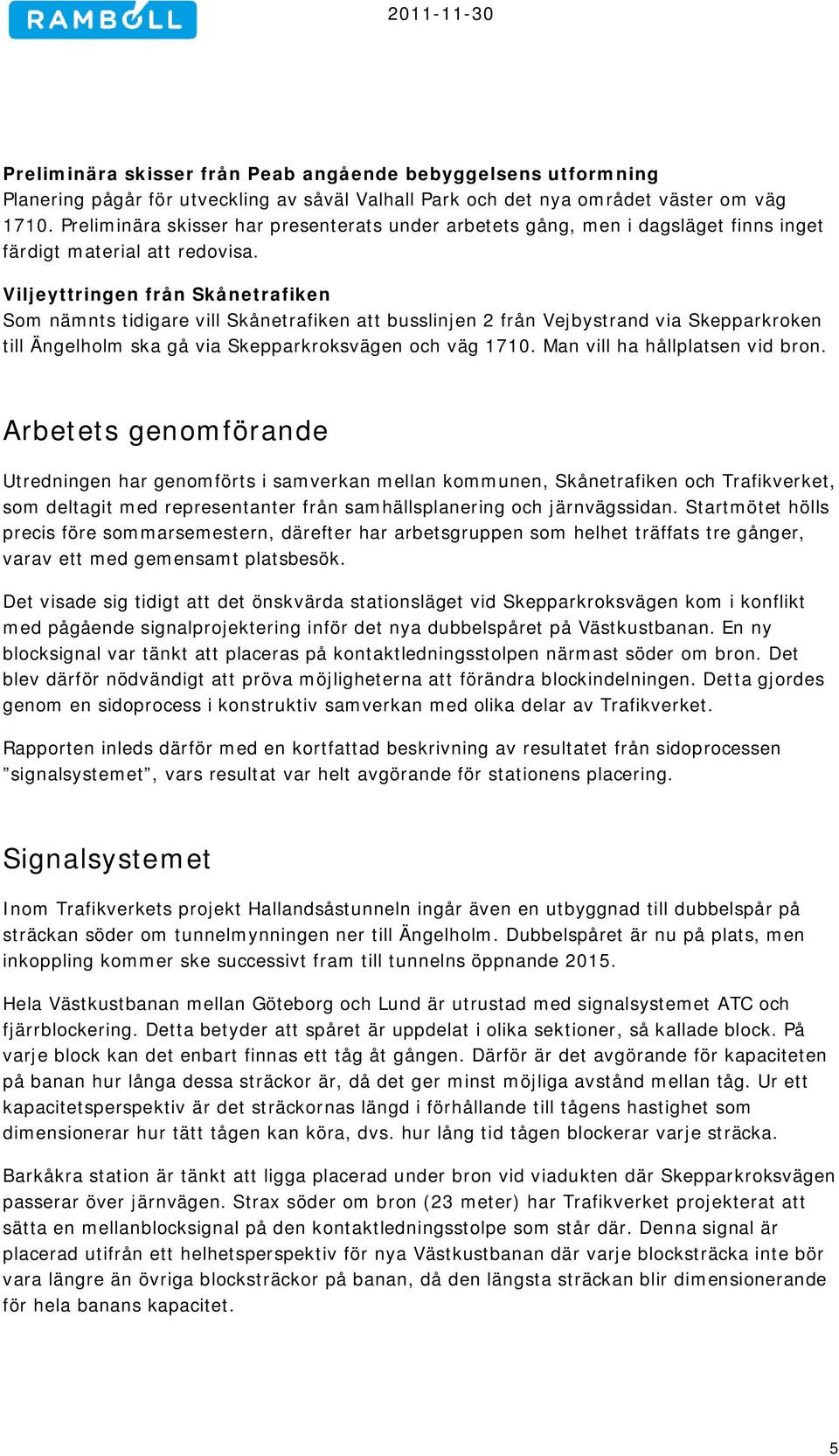 Viljeyttringen från Skånetrafiken Som nämnts tidigare vill Skånetrafiken att busslinjen 2 från Vejbystrand via Skepparkroken till Ängelholm ska gå via Skepparkroksvägen och väg 1710.