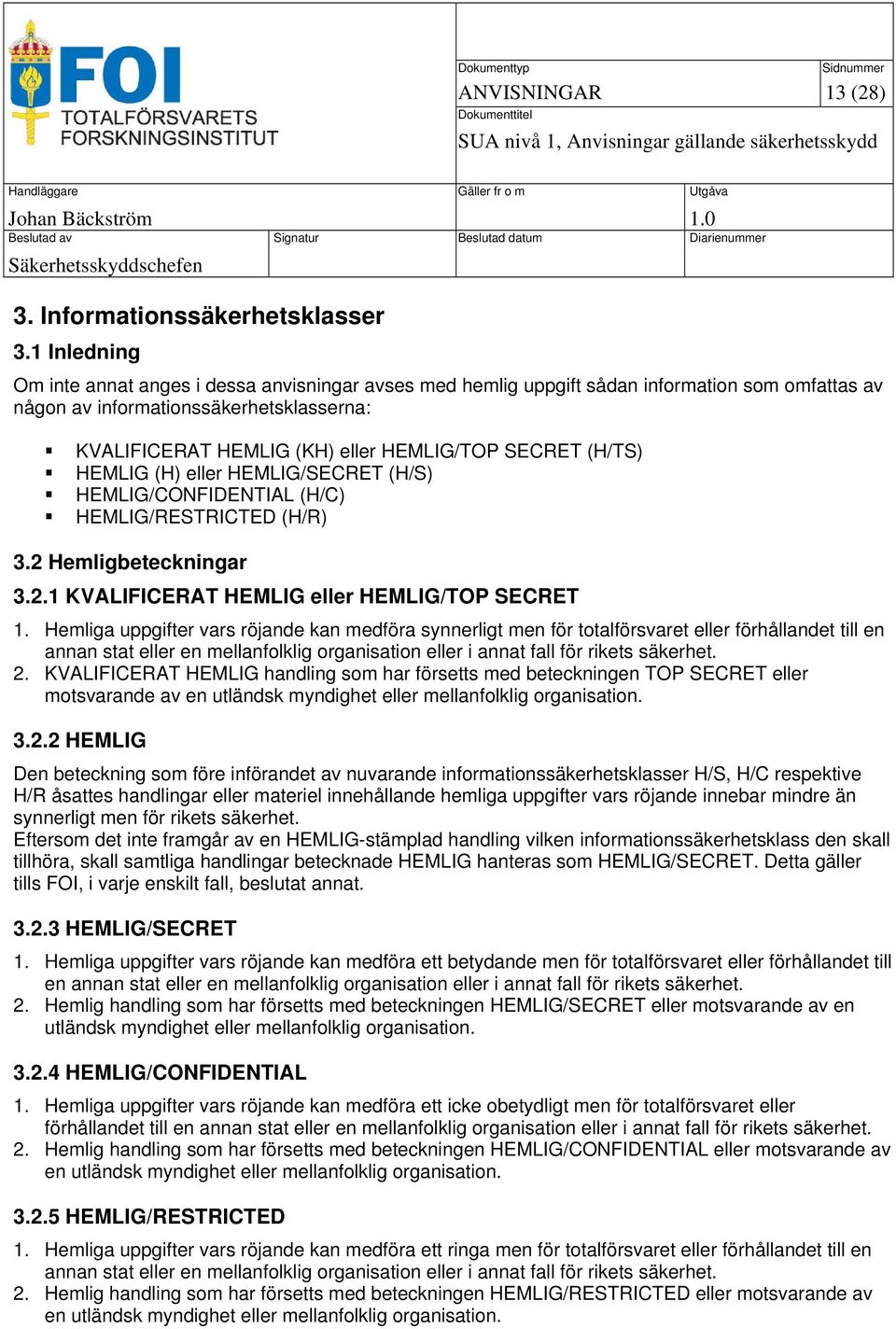 SECRET (H/TS) HEMLIG (H) eller HEMLIG/SECRET (H/S) HEMLIG/CONFIDENTIAL (H/C) HEMLIG/RESTRICTED (H/R) 3.2 Hemligbeteckningar 3.2.1 KVALIFICERAT HEMLIG eller HEMLIG/TOP SECRET 1.