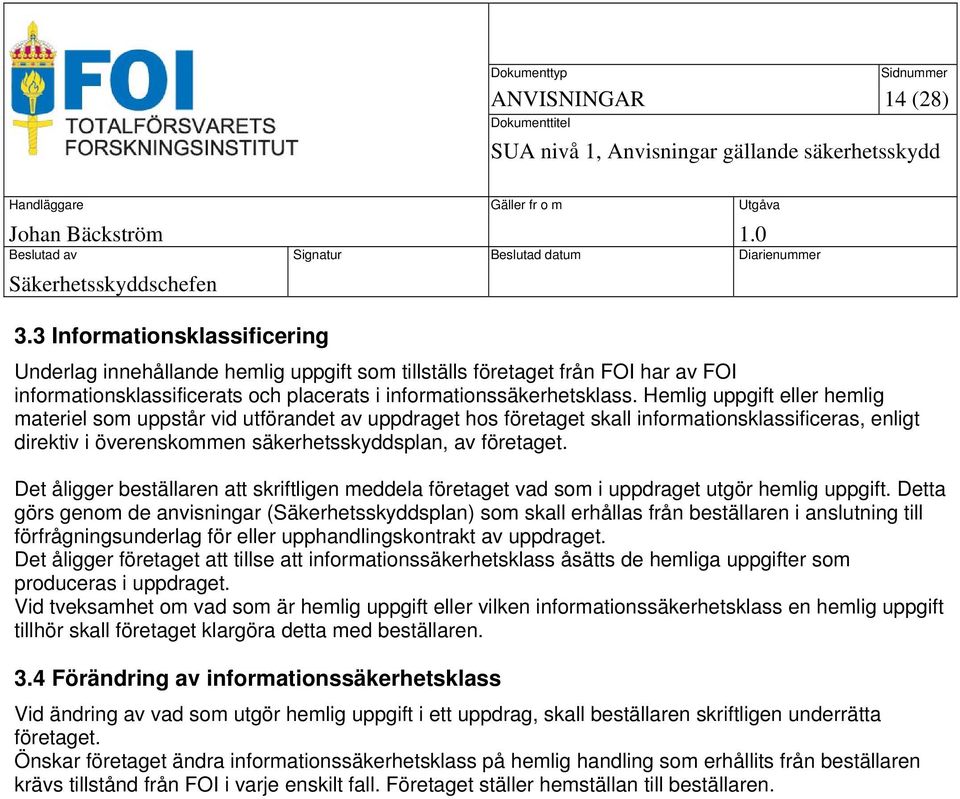 Hemlig uppgift eller hemlig materiel som uppstår vid utförandet av uppdraget hos företaget skall informationsklassificeras, enligt direktiv i överenskommen säkerhetsskyddsplan, av företaget.