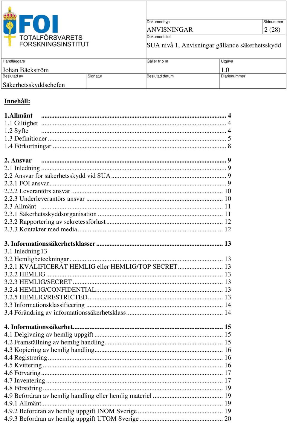 .. 12 3. Informationssäkerhetsklasser... 13 3.1 Inledning 13 3.2 Hemligbeteckningar... 13 3.2.1 KVALIFICERAT HEMLIG eller HEMLIG/TOP SECRET... 13 3.2.2 HEMLIG... 13 3.2.3 HEMLIG/SECRET... 13 3.2.4 HEMLIG/CONFIDENTIAL.