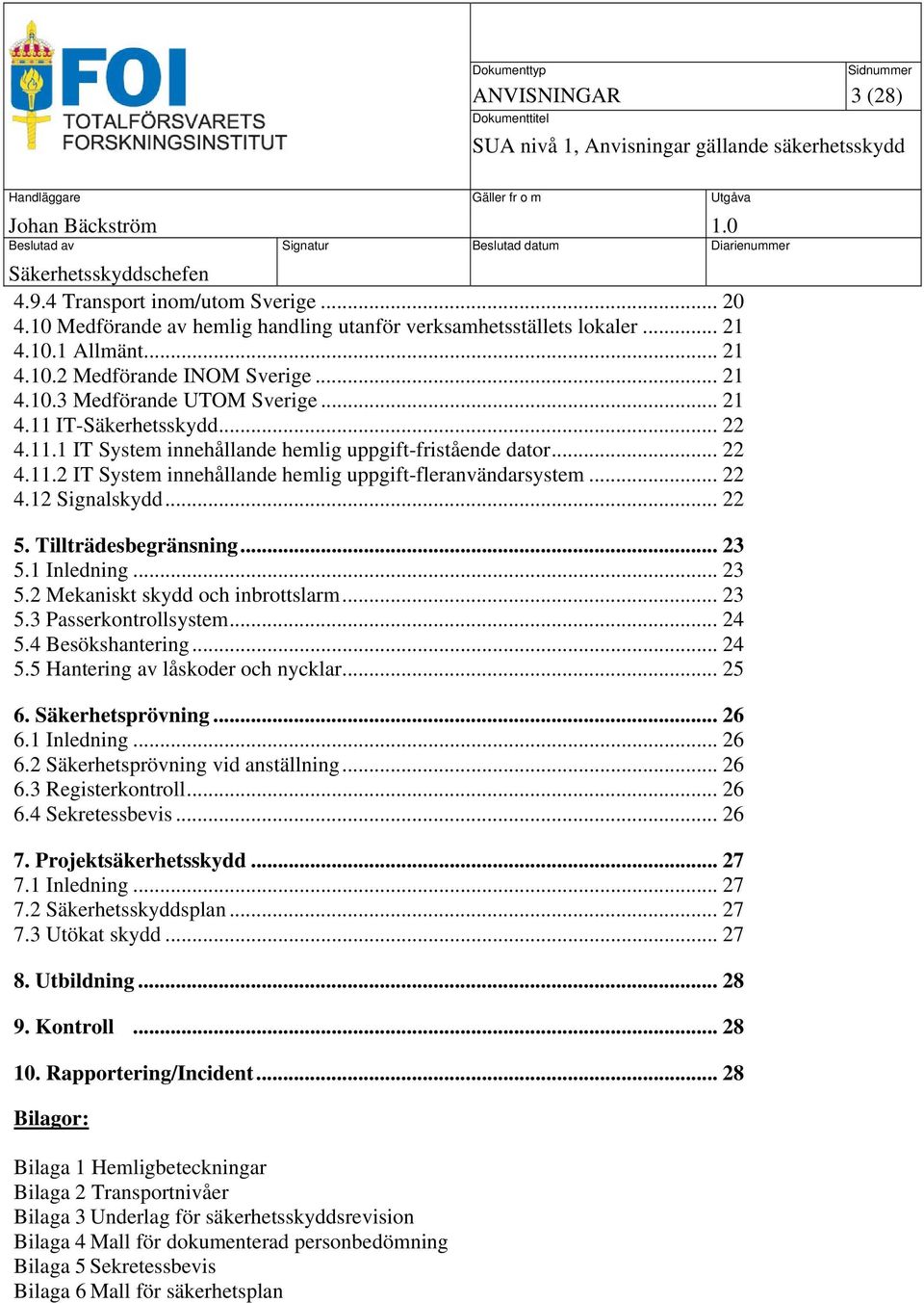 Tillträdesbegränsning... 23 5.1 Inledning... 23 5.2 Mekaniskt skydd och inbrottslarm... 23 5.3 Passerkontrollsystem... 24 5.4 Besökshantering... 24 5.5 Hantering av låskoder och nycklar... 25 6.