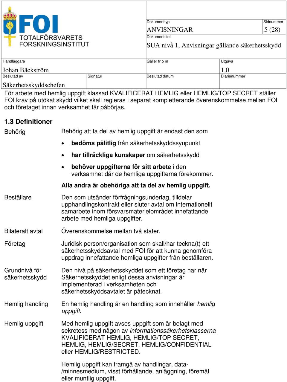 3 Definitioner Behörig Behörig att ta del av hemlig uppgift är endast den som bedöms pålitlig från säkerhetsskyddssynpunkt har tillräckliga kunskaper om säkerhetsskydd behöver uppgifterna för sitt