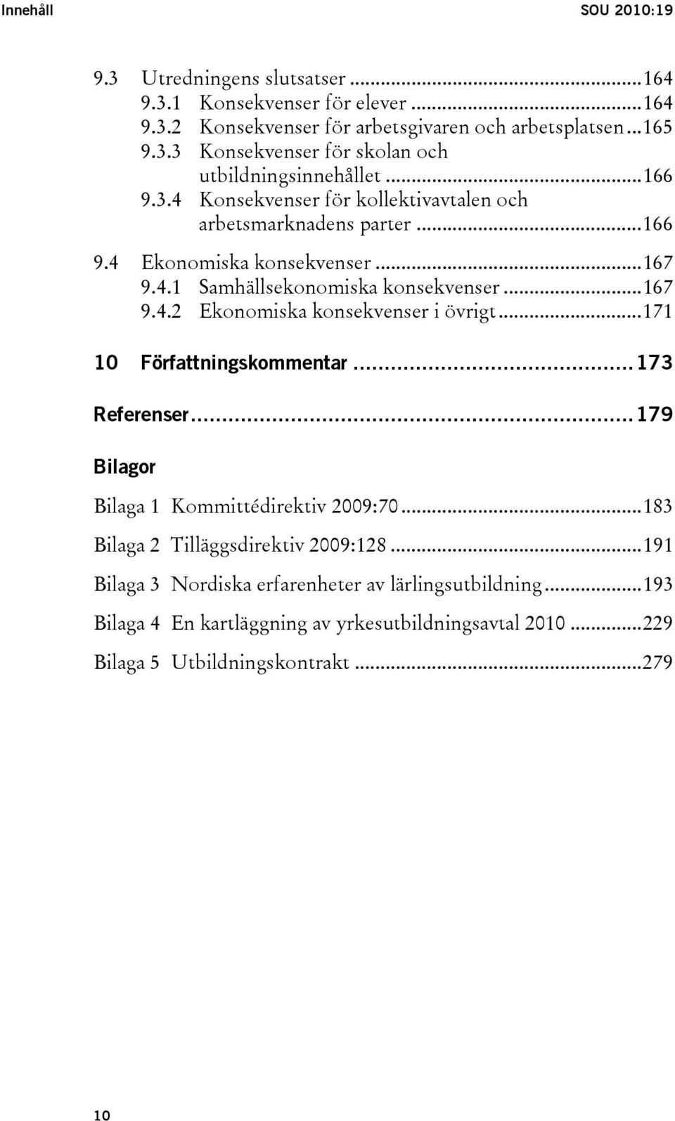 ..171 10 Författningskommentar...173 Referenser...179 Bilagor Bilaga 1 Kommittédirektiv 2009:70...183 Bilaga 2 Tilläggsdirektiv 2009:128.