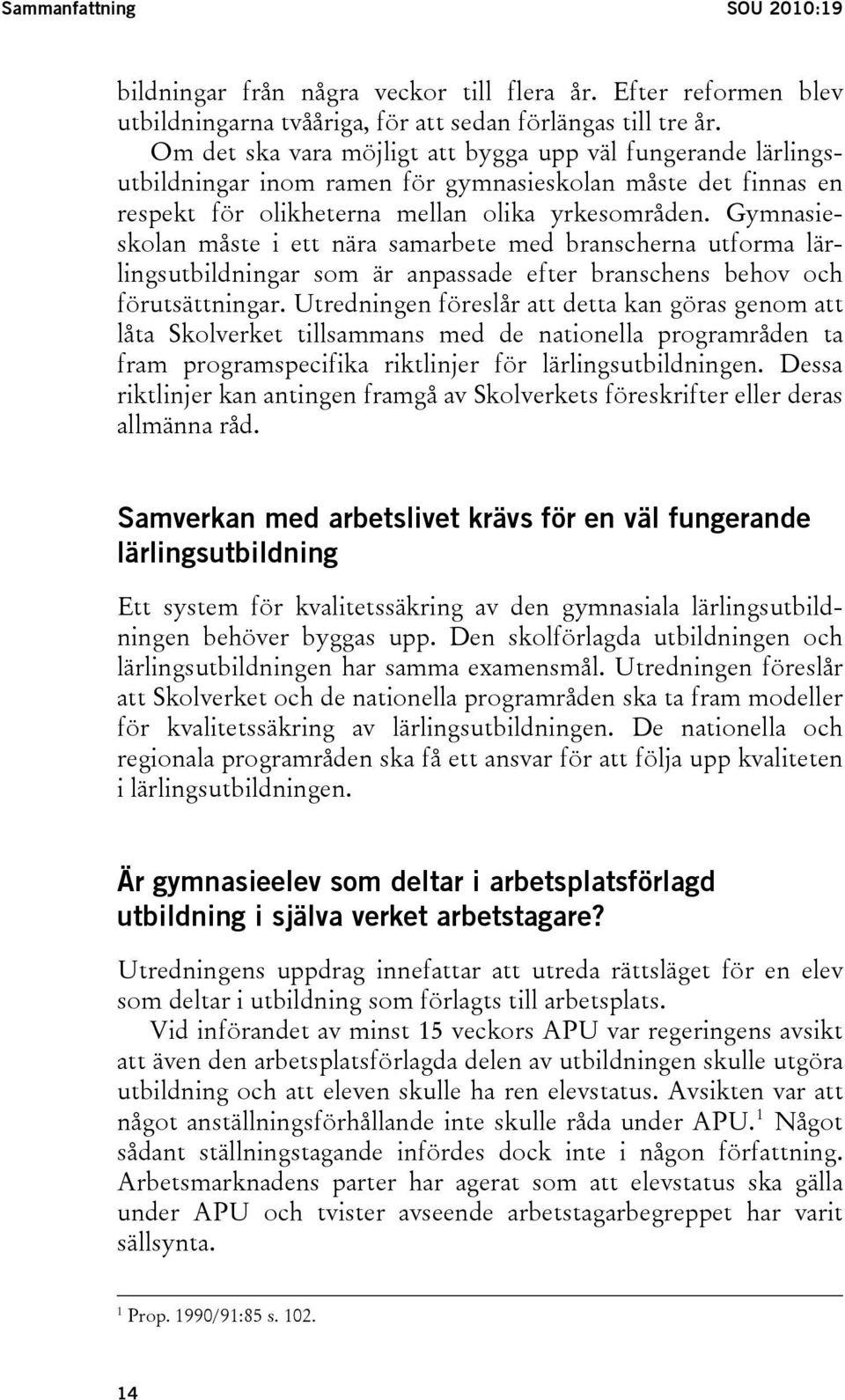 Gymnasieskolan måste i ett nära samarbete med branscherna utforma lärlingsutbildningar som är anpassade efter branschens behov och förutsättningar.