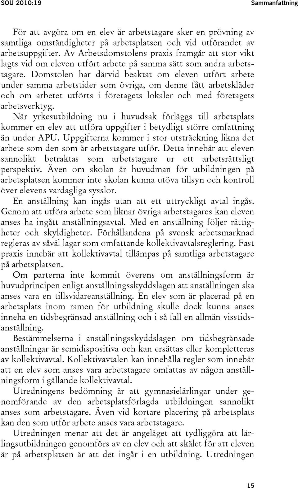 Domstolen har därvid beaktat om eleven utfört arbete under samma arbetstider som övriga, om denne fått arbetskläder och om arbetet utförts i företagets lokaler och med företagets arbetsverktyg.