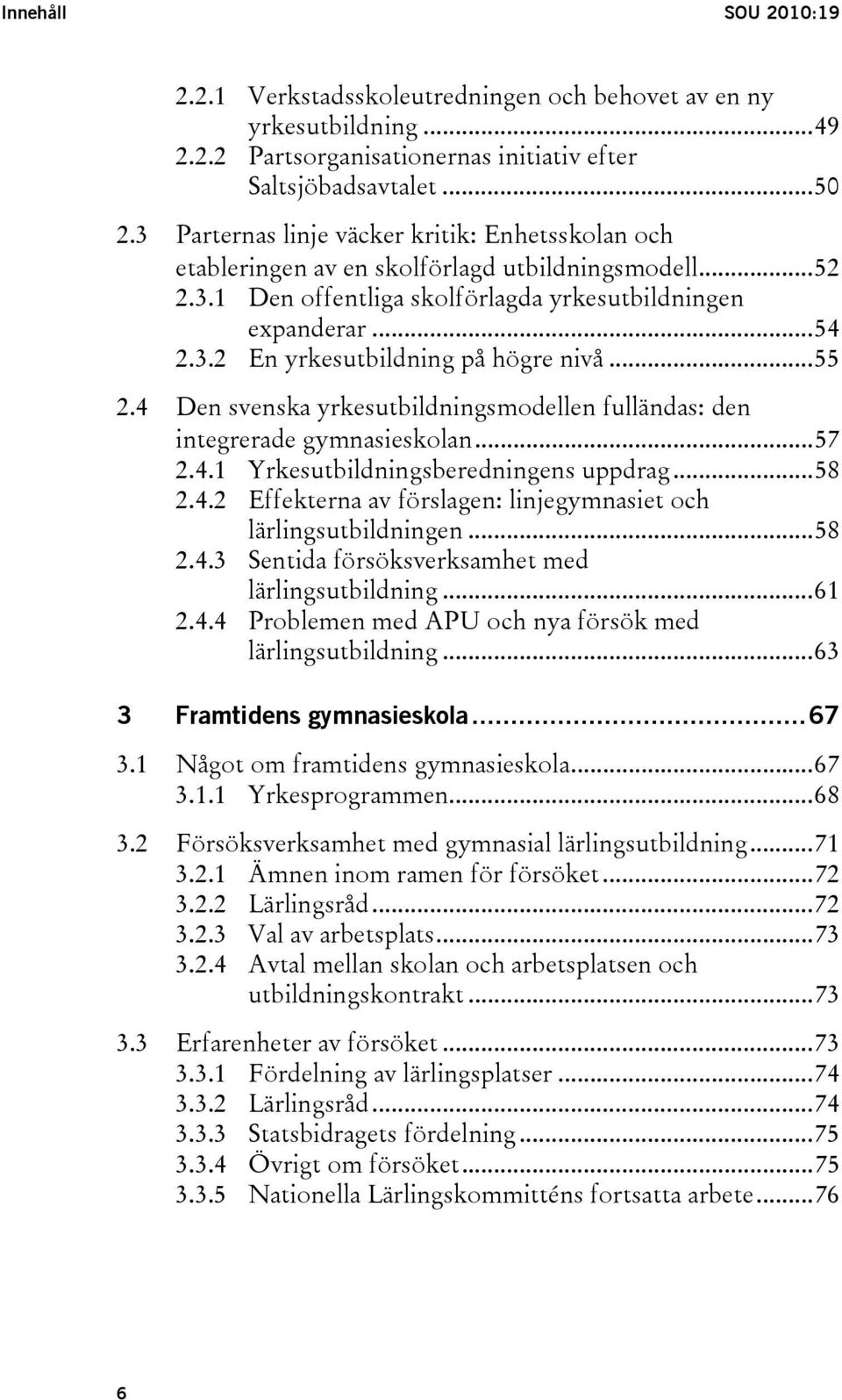 ..55 2.4 Den svenska yrkesutbildningsmodellen fulländas: den integrerade gymnasieskolan...57 2.4.1 Yrkesutbildningsberedningens uppdrag...58 2.4.2 Effekterna av förslagen: linjegymnasiet och lärlingsutbildningen.