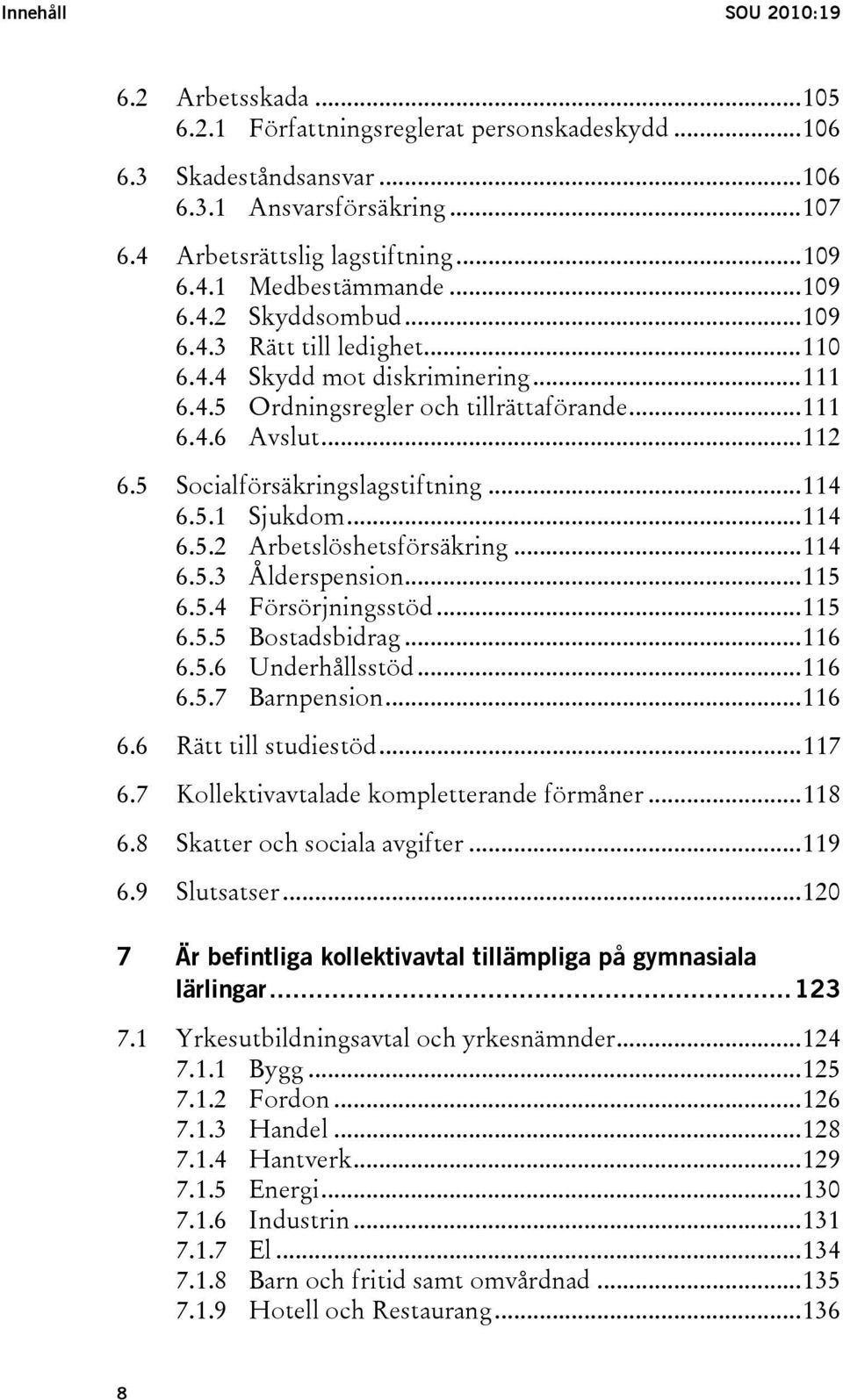 ..114 6.5.1 Sjukdom...114 6.5.2 Arbetslöshetsförsäkring...114 6.5.3 Ålderspension...115 6.5.4 Försörjningsstöd...115 6.5.5 Bostadsbidrag...116 6.5.6 Underhållsstöd...116 6.5.7 Barnpension...116 6.6 Rätt till studiestöd.