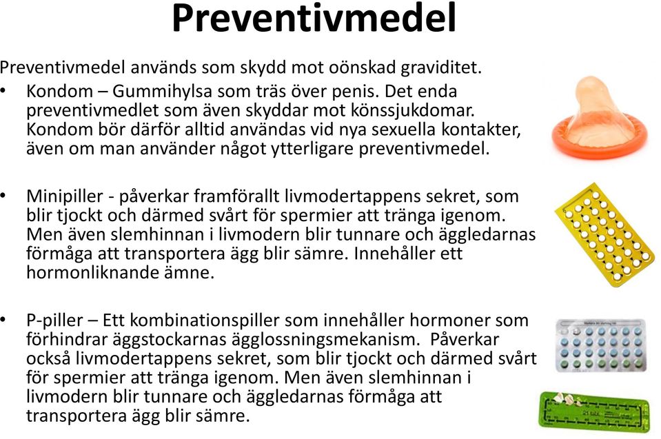 Minipiller - påverkar framförallt livmodertappens sekret, som blir tjockt och därmed svårt för spermier att tränga igenom.