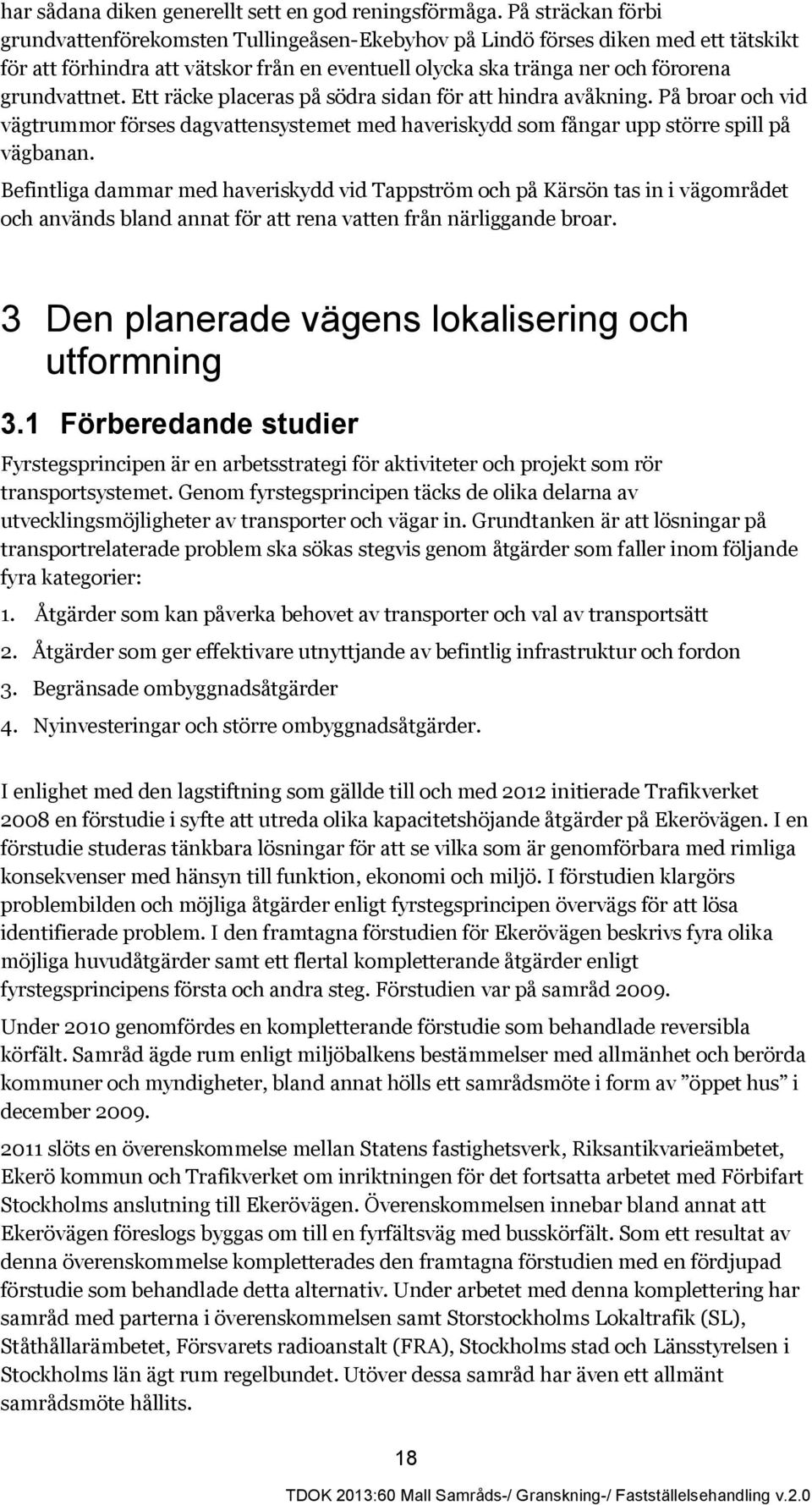 Ett räcke placeras på södra sidan för att hindra avåkning. På broar och vid vägtrummor förses dagvattensystemet med haveriskydd som fångar upp större spill på vägbanan.