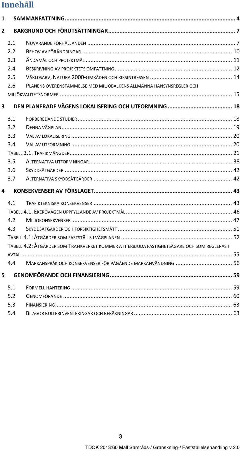 .. 15 3 DEN PLANERADE VÄGENS LOKALISERING OCH UTFORMNING... 18 3.1 FÖRBEREDANDE STUDIER... 18 3.2 DENNA VÄGPLAN... 19 3.3 VAL AV LOKALISERING... 20 3.4 VAL AV UTFORMNING... 20 TABELL 3.1. TRAFIKMÄNGDER.