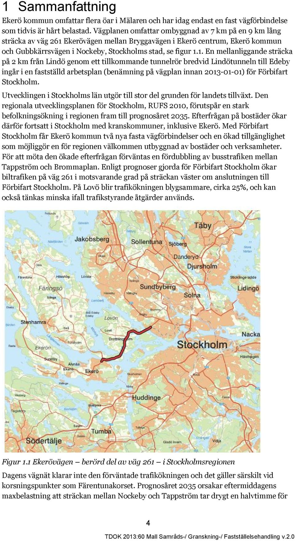 Ekerövägen mellan Bryggavägen i Ekerö centrum, Ekerö kommun och Gubbkärrsvägen i Nockeby, Stockholms stad, se figur 1.