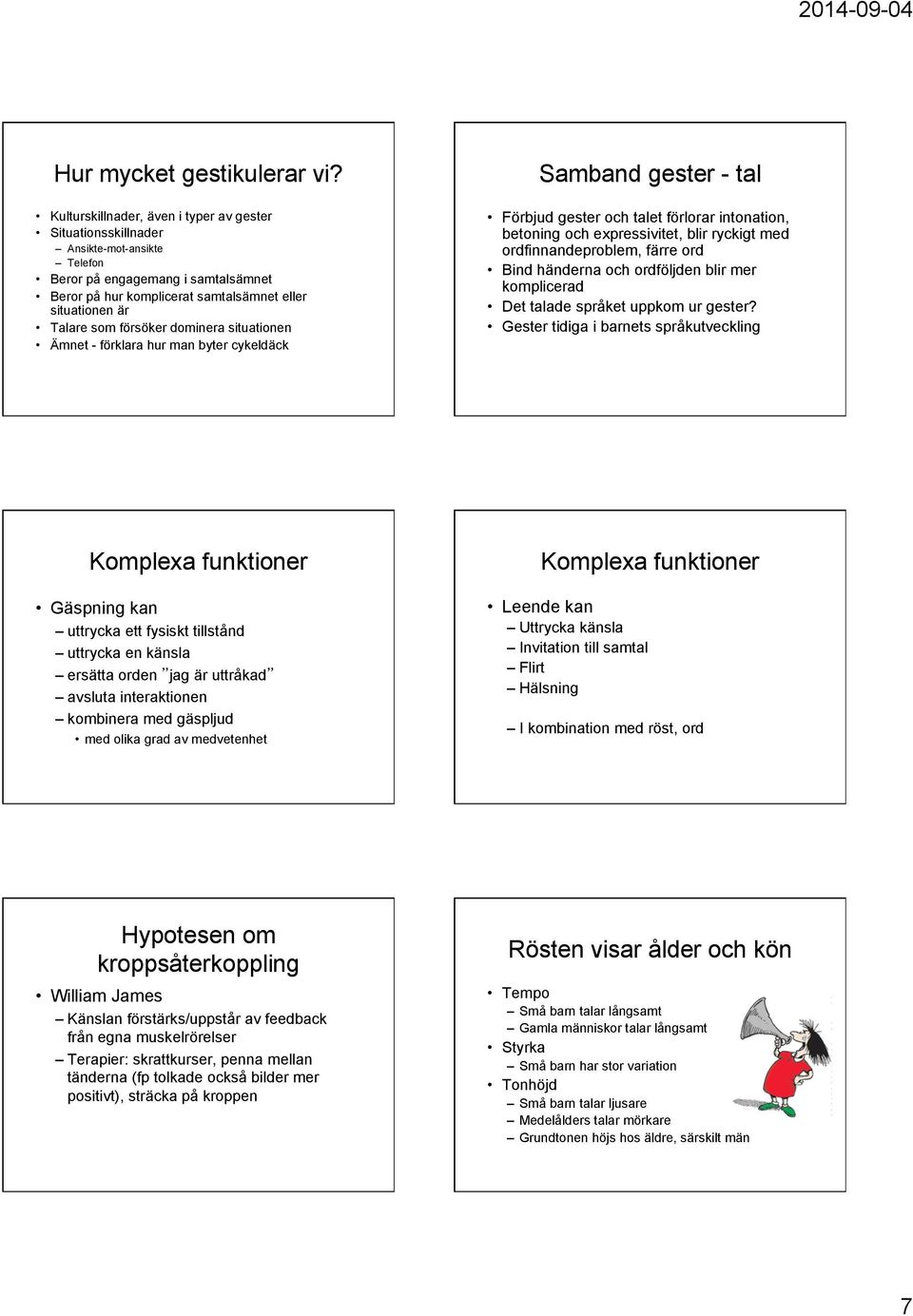 försöker dominera situationen Ämnet - förklara hur man byter cykeldäck Samband gester - tal Förbjud gester och talet förlorar intonation, betoning och expressivitet, blir ryckigt med