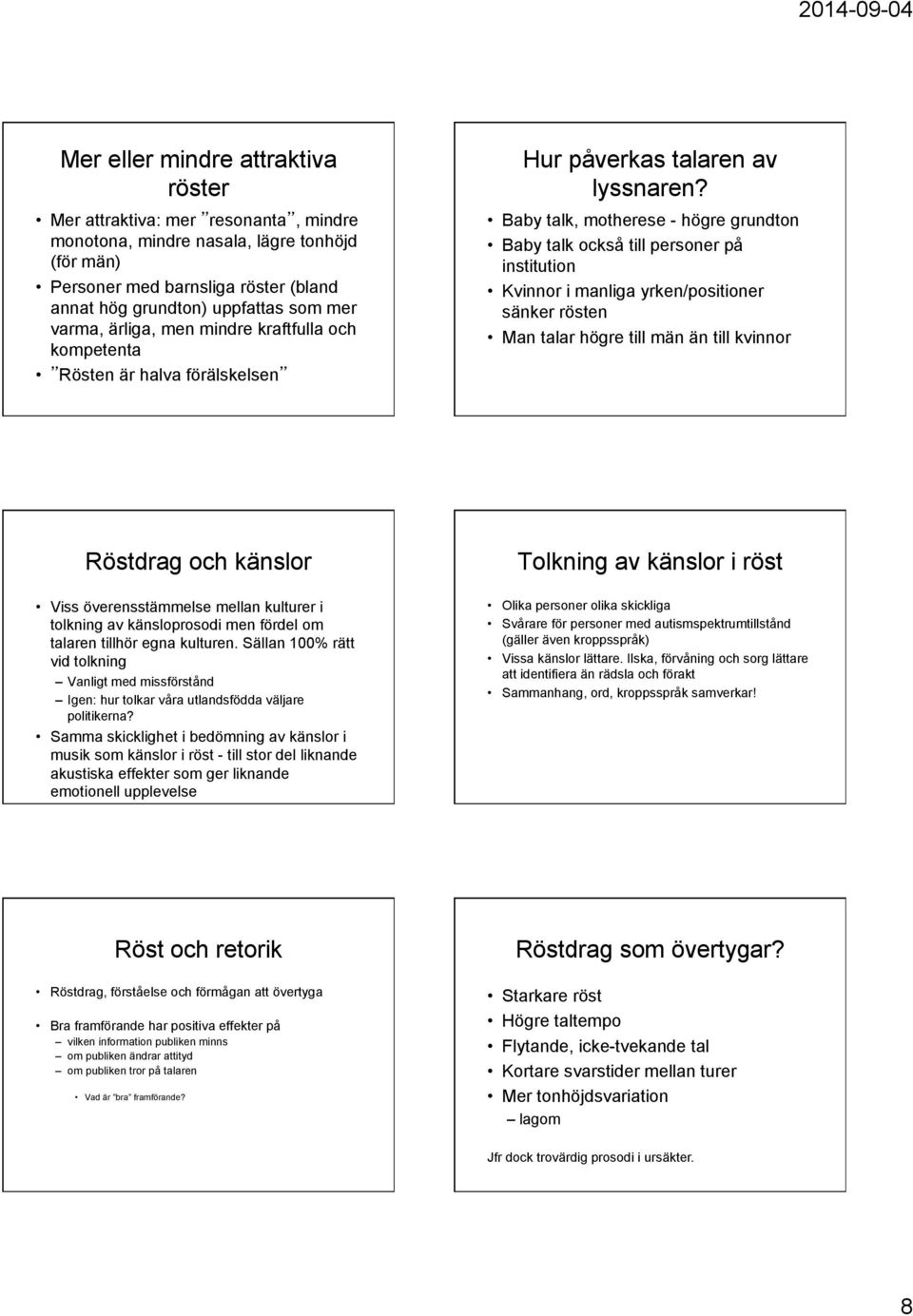 Baby talk, motherese - högre grundton Baby talk också till personer på institution Kvinnor i manliga yrken/positioner sänker rösten Man talar högre till män än till kvinnor Röstdrag och känslor Viss