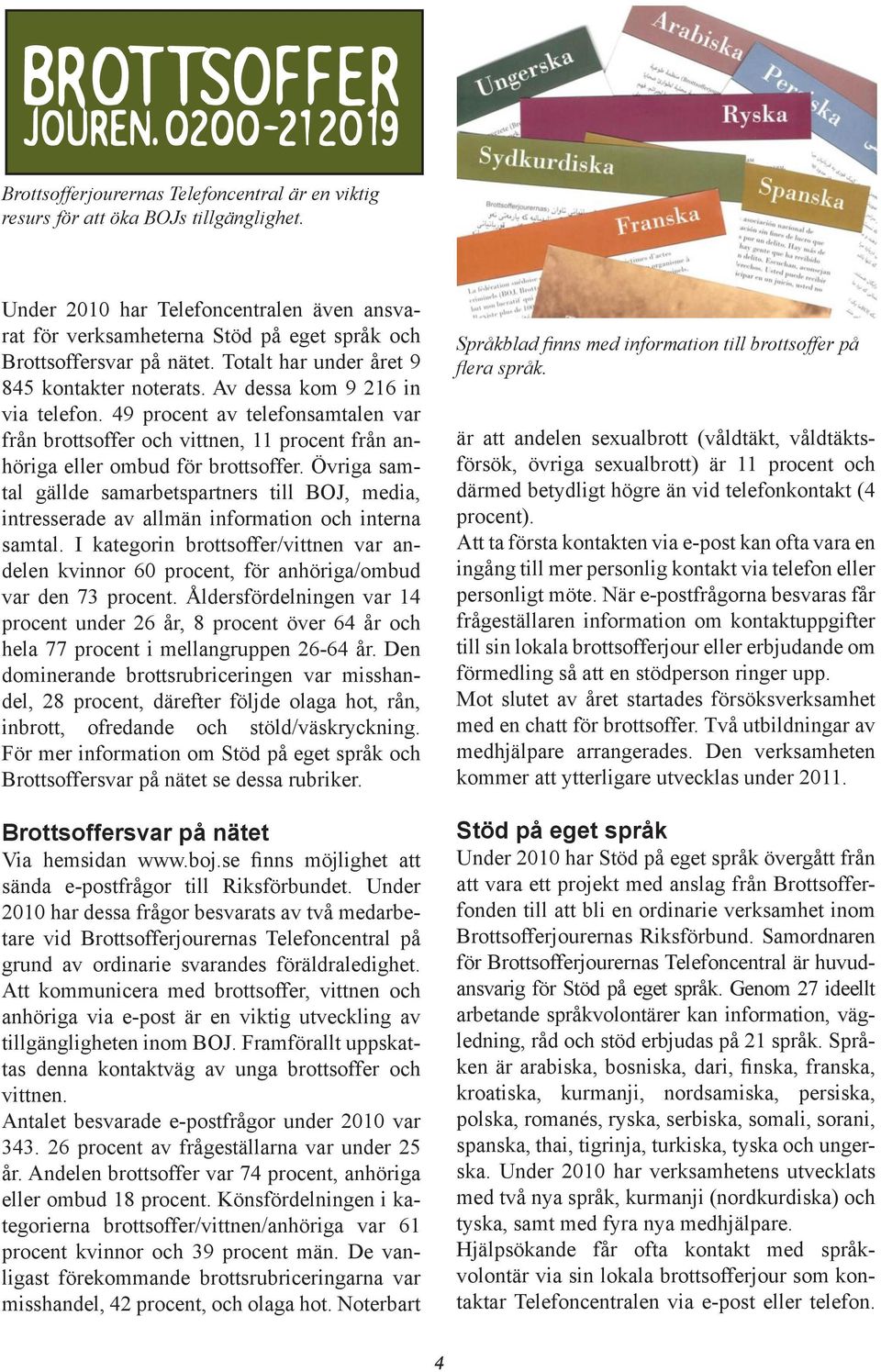Under 2010 har Telefoncentralen även ansvarat för verksamheterna Stöd på eget språk och Språkblad finns med information till brottsoffer på Brottsoffersvar på nätet.