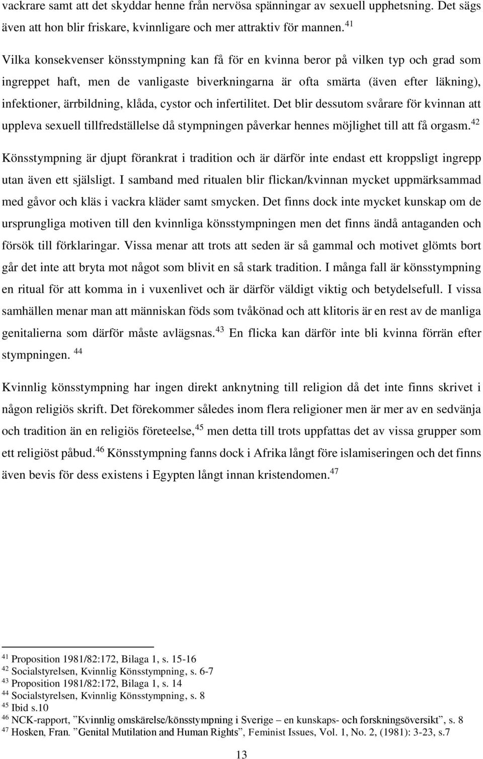 ärrbildning, klåda, cystor och infertilitet. Det blir dessutom svårare för kvinnan att uppleva sexuell tillfredställelse då stympningen påverkar hennes möjlighet till att få orgasm.