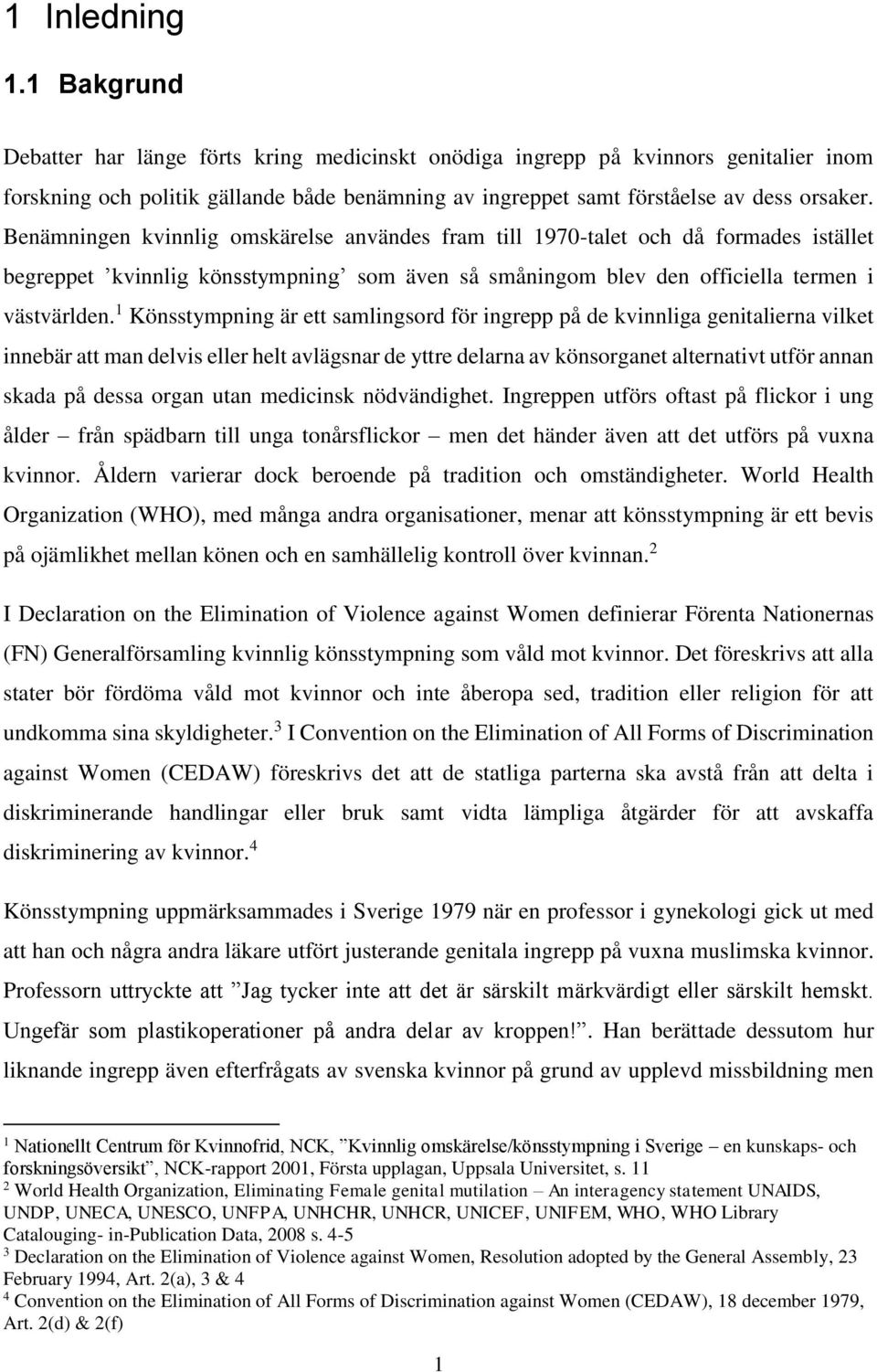 Benämningen kvinnlig omskärelse användes fram till 1970-talet och då formades istället begreppet kvinnlig könsstympning som även så småningom blev den officiella termen i västvärlden.