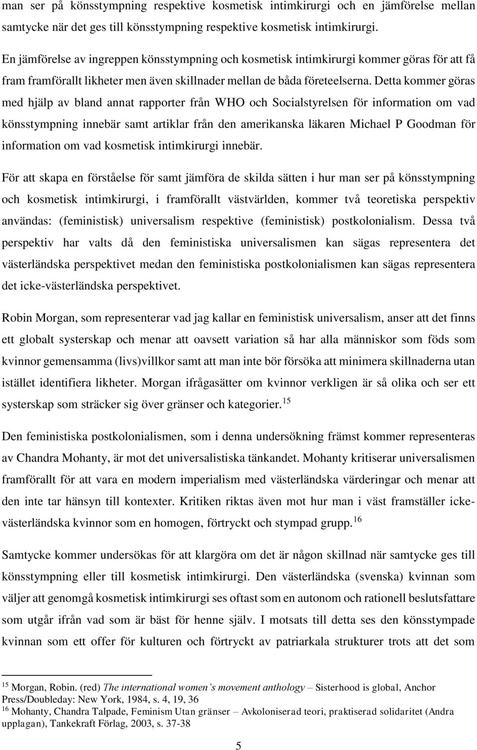 Detta kommer göras med hjälp av bland annat rapporter från WHO och Socialstyrelsen för information om vad könsstympning innebär samt artiklar från den amerikanska läkaren Michael P Goodman för