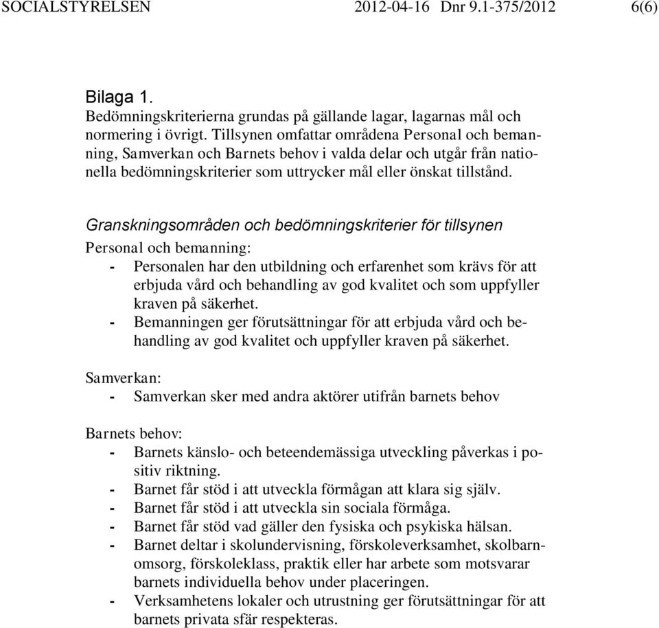 Granskningsområden och bedömningskriterier för tillsynen Personal och bemanning: - Personalen har den utbildning och erfarenhet som krävs för att erbjuda vård och behandling av god kvalitet och som