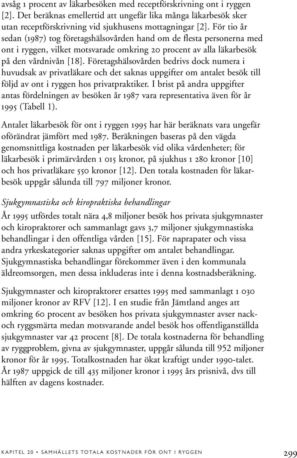 Företagshälsovården bedrivs dock numera i huvudsak av privatläkare och det saknas uppgifter om antalet besök till följd av ont i ryggen hos privatpraktiker.