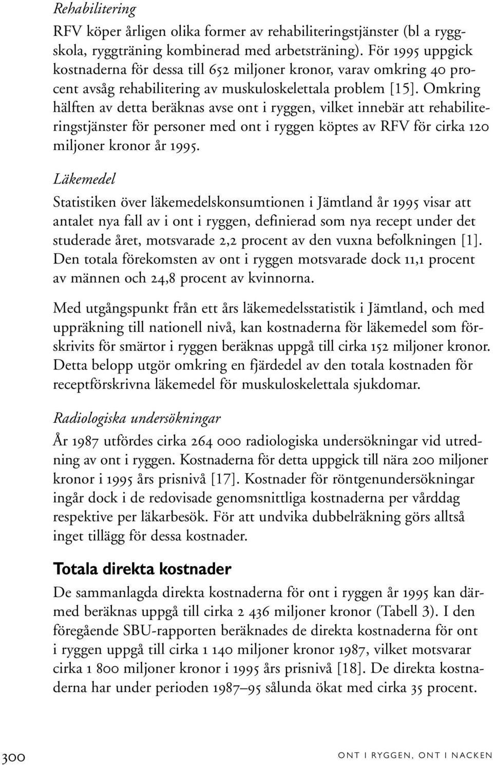 Omkring hälften av detta beräknas avse ont i ryggen, vilket innebär att rehabiliteringstjänster för personer med ont i ryggen köptes av RFV för cirka 120 miljoner kronor år 1995.